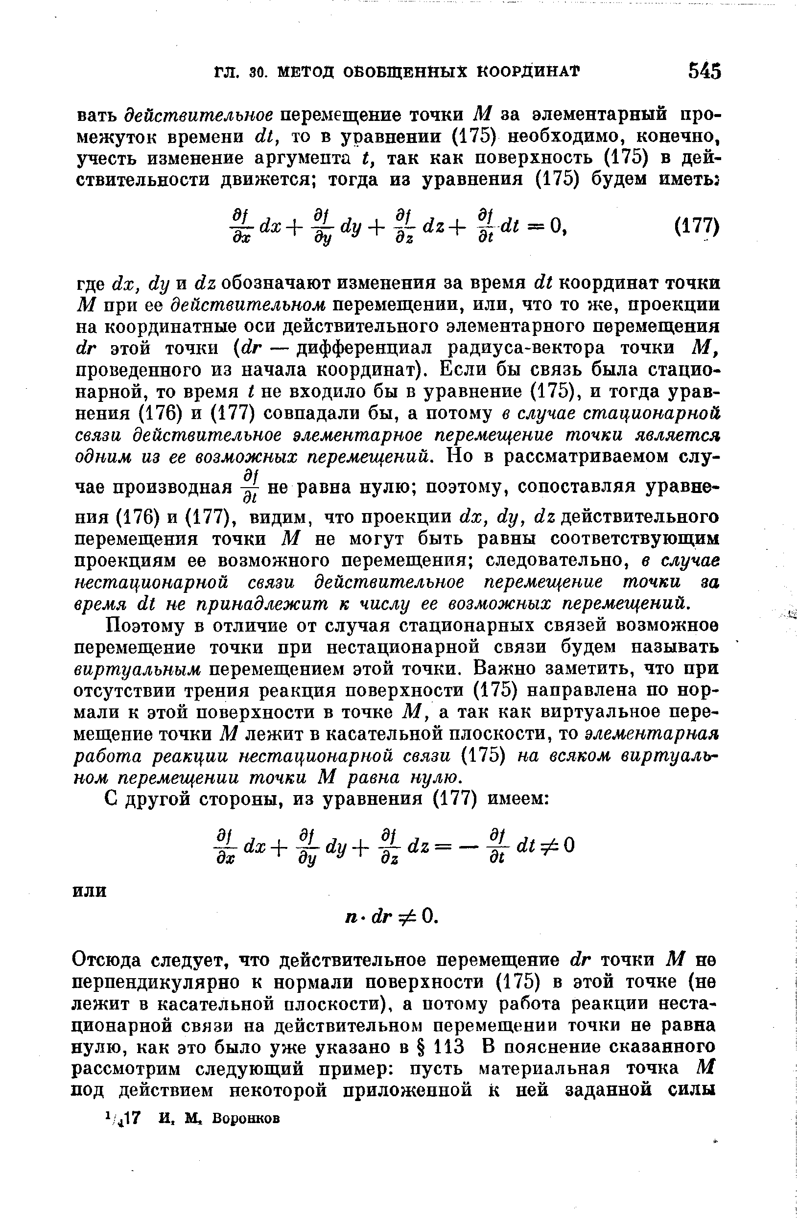 Поэтому в отличие от случая стационарных связей возможное перемещение точки при нестационарной связи будем называть виртуальным перемещением этой точки. Важно заметить, что при отсутствии трения реакция поверхности (175) направлена но нормали к этой поверхности в точке М, а так как виртуальное перемещение точки М лежит в касательной плоскости, то элементарная работа реакции нестационарной связи (175) на всяком виртуальном перемещении точки М равна нулю.
