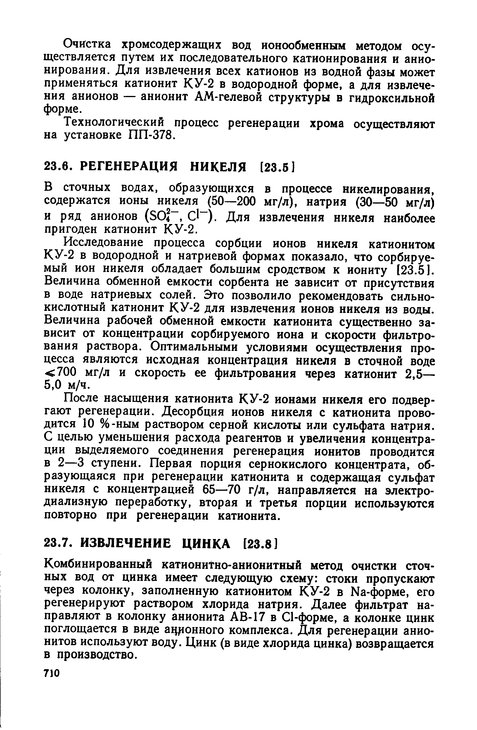 Комбинированный катионитно-анионитный метод очистки сточных вод от цинка имеет следующую схему стоки пропускают через колонку, заполненную катионитом КУ-2 в Na-форме, его регенерируют раствором хлорида натрия. Далее фильтрат направляют в колонку анионита АВ-17 в l-форме, а колонке цинк поглощается в виде ащ10нного комплекса. Для регенерации анионитов используют воду. Цинк (в виде хлорида цинка) возвращается в производство.
