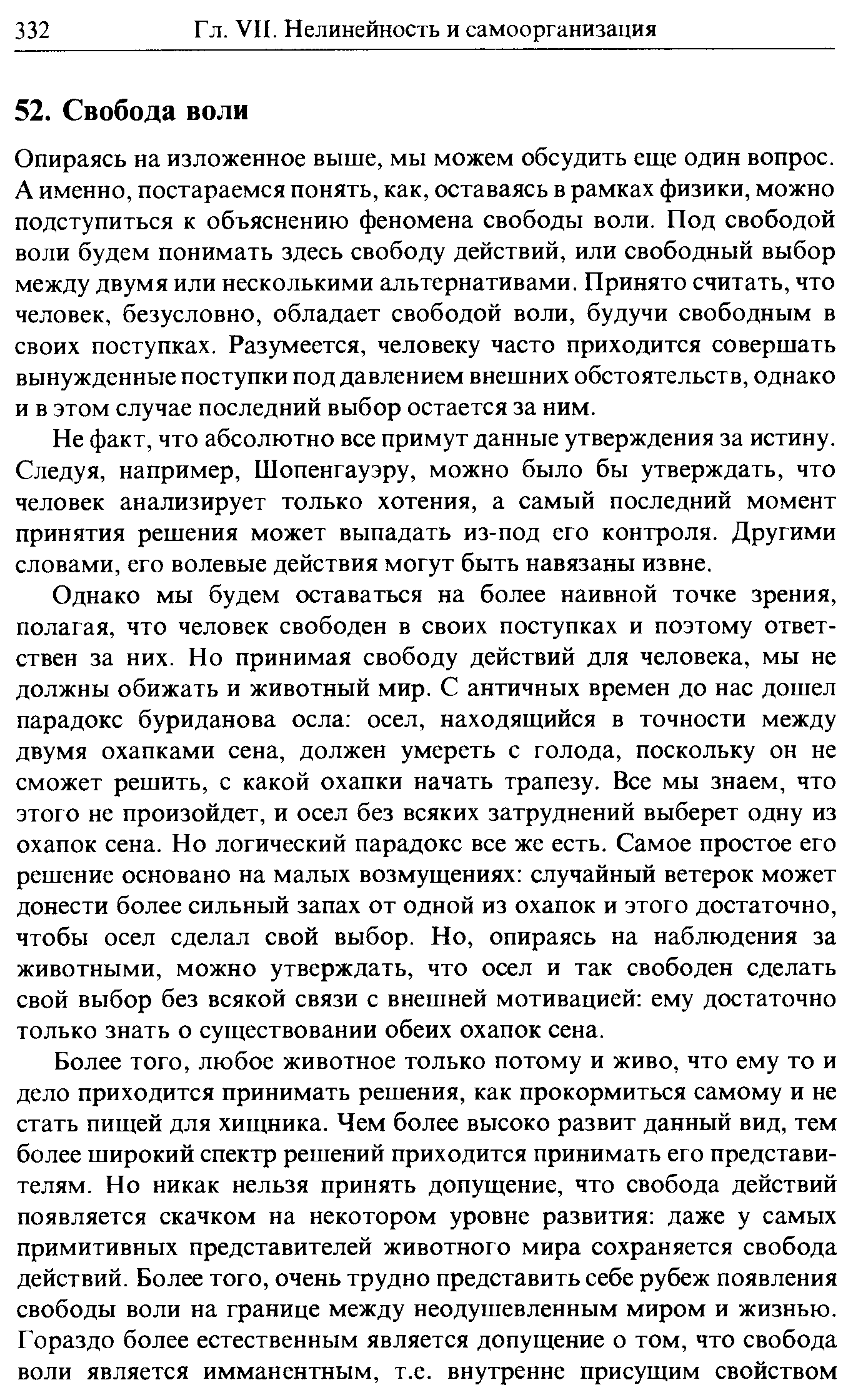 Опираясь на изложенное выше, мы можем обсудить еще один вопрос. А именно, постараемся понять, как, оставаясь в рамках физики, можно подступиться к объяснению феномена свободы воли. Под свободой воли будем понимать здесь свободу действий, или свободный выбор между двумя или несколькими альтернативами. Принято считать, что человек, безусловно, обладает свободой воли, будучи свободным в своих поступках. Разумеется, человеку часто приходится совершать вынужденные поступки под давлением внешних обстоятельств, однако и в этом случае последний выбор остается за ним.
