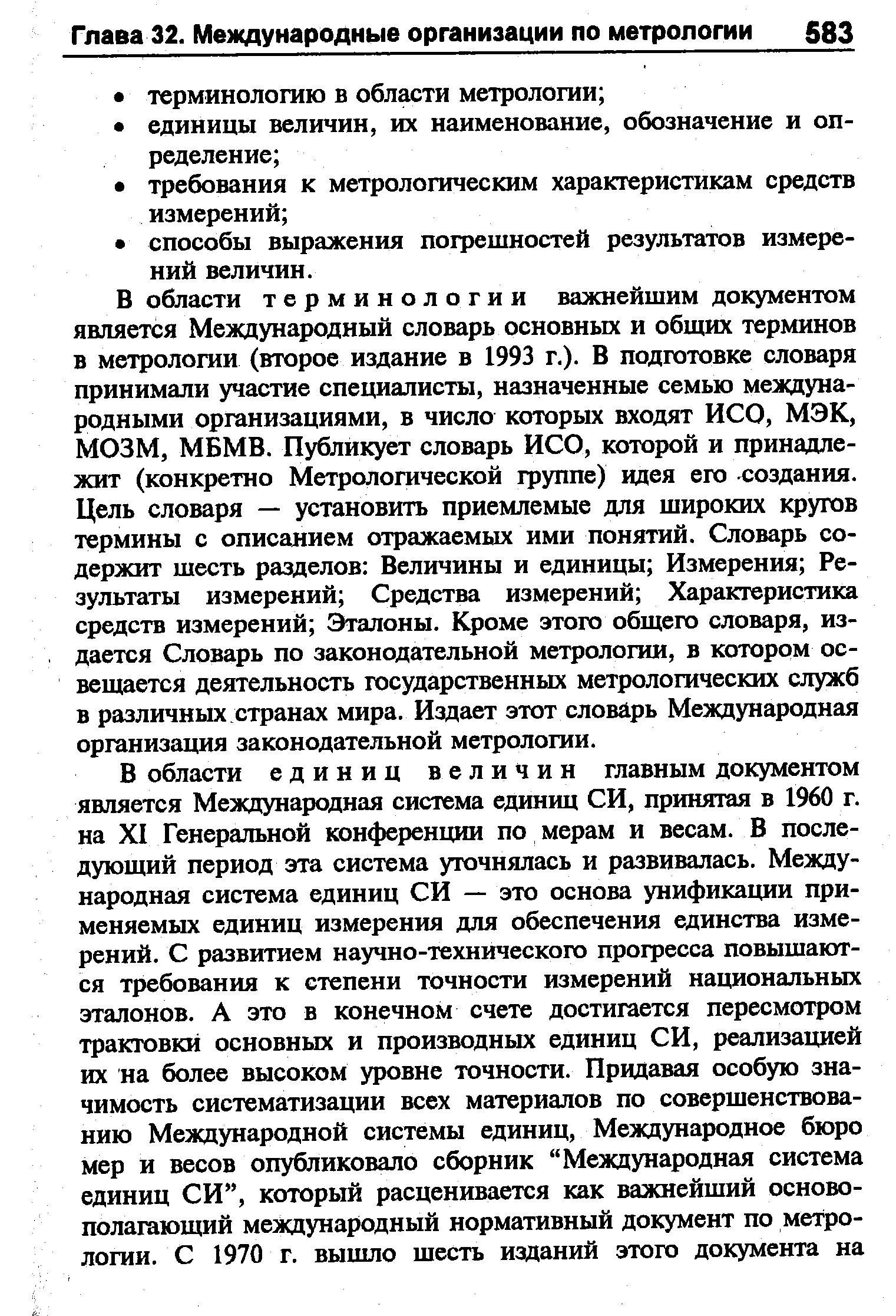 В области терминологии важнейшим документом является Международный словарь основных и общих терминов в метрологии (второе издание в 1993 г.). В подготовке словаря принимали участие специалисты, назначенные семью международными организациями, в число которых входят ИСО, МЭК, МОЗМ, МБМВ. Публикует словарь ИСО, которой и принадлежит (конкретно Метрологической группе) идея его создания. Цель словаря — установить приемлемые для широких кругов термины с описанием отражаемых ими понятий. Словарь содержит шесть разделов Величины и единицы Измерения Результаты измерений Средства измерений Характеристика средств измерений Эталоны. Кроме этого общего словаря, издается Словарь по законодательной метрологии, в котором освещается деятельность государственных метрологических служб в различных странах мира. Издает этот словарь Международная организация законодательной метрологии.
