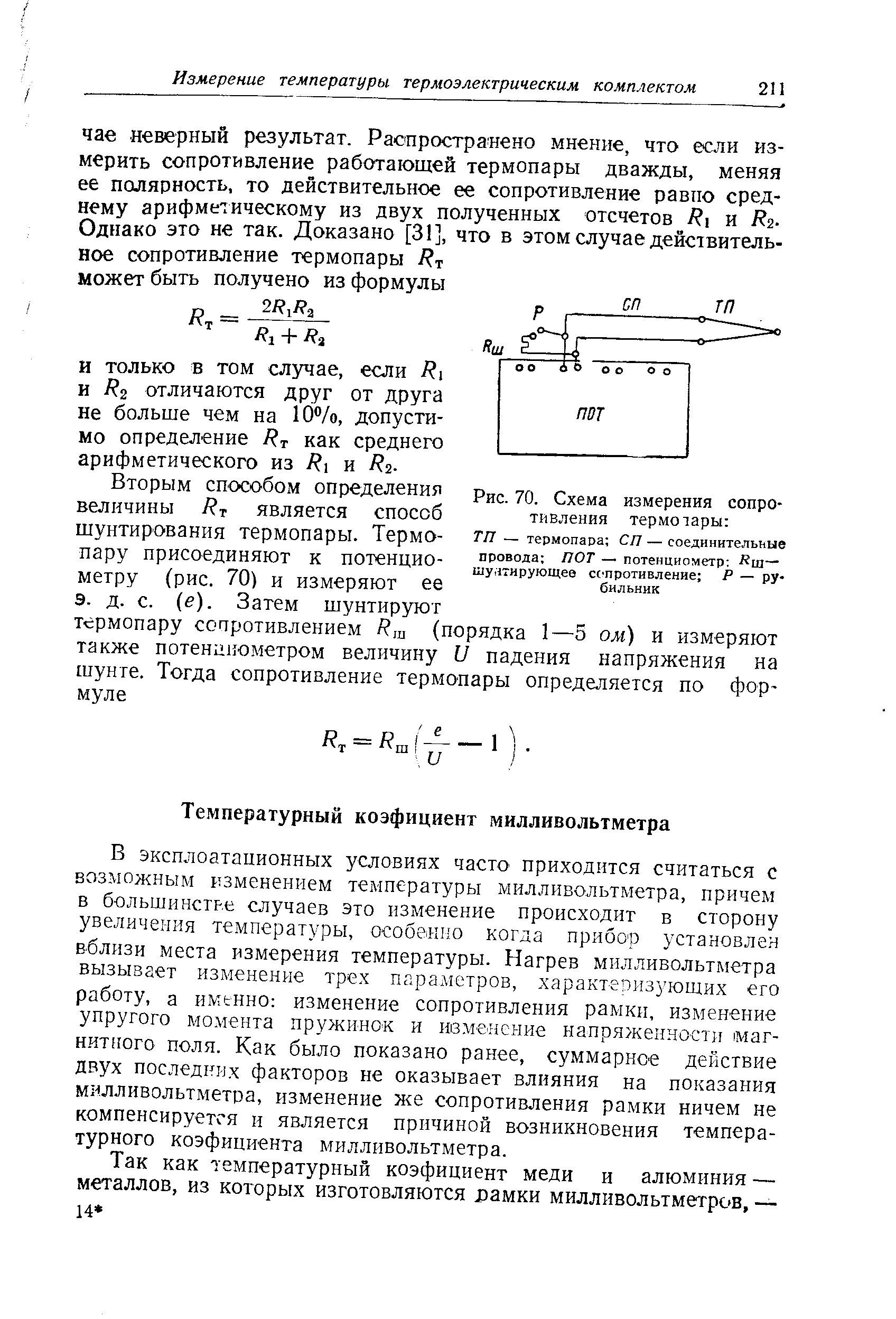 В эксплоатационных условиях часто приходится считаться с возможным изменением температуры милливольтметра, причем в большинстве случаев это изменение происходит в сторону увеличения температуры, особенно когда прибор установлен вблизи места измерения температуры. Нагрев милливольтметра вызывает изменение трех пара.метров, характепизующих его работу, а именно изменение сопротивления рамки, изменение упругого момента пружинок и иеменсние напряженности магнитного поля. Как было показано ранее, суммарное действие двух последних факторов не оказывает влияния на показания милливольтметра, изменение же сопротивления рамки ничем не компенсируется и является причиной возникновения температурного коэфициента милливольтметра.
