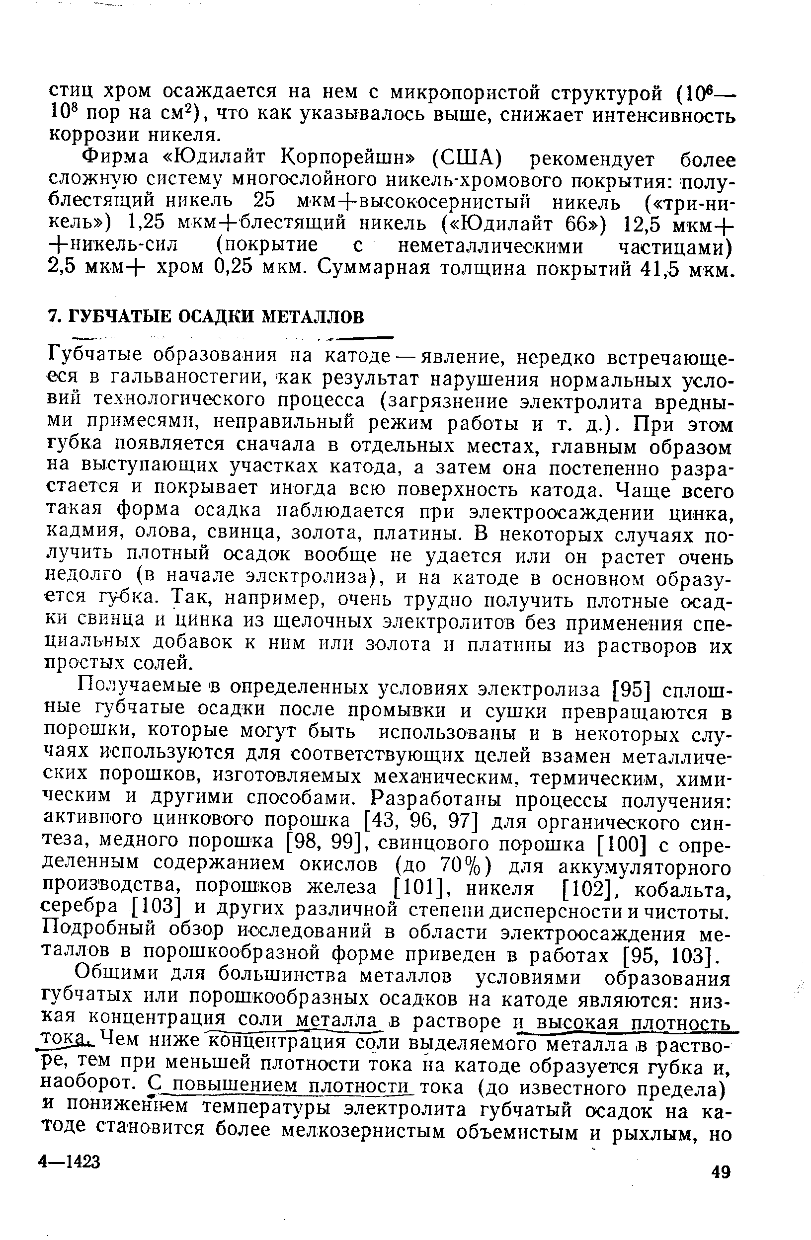 Губчатые образования на катоде — явление, нередко встречающееся в гальваностегии, как результат нарушения нормальных условий технологического процесса (загрязнение электролита вредными примесями, неправильный режим работы и т. д.). При этом губка появляется сначала в отдельных местах, главным образом на выступающих участках катода, а затем она постепенно разрастается и покрывает иногда всю поверхность катода. Чаще всего такая форма осадка наблюдается при электроосаждении цинка, кадмия, олова, свинца, золота, платины. В некоторых случаях получить плотный осадок вообще не удается или он растет очень недолго (в начале электролиза), и на катоде в основном образуется губка. Так, например, очень трудно получить плотные осадки свинца и цинка из щелочных электролитов без применения специальных добавок к ним или золота и платины из растворов их простых солей.
