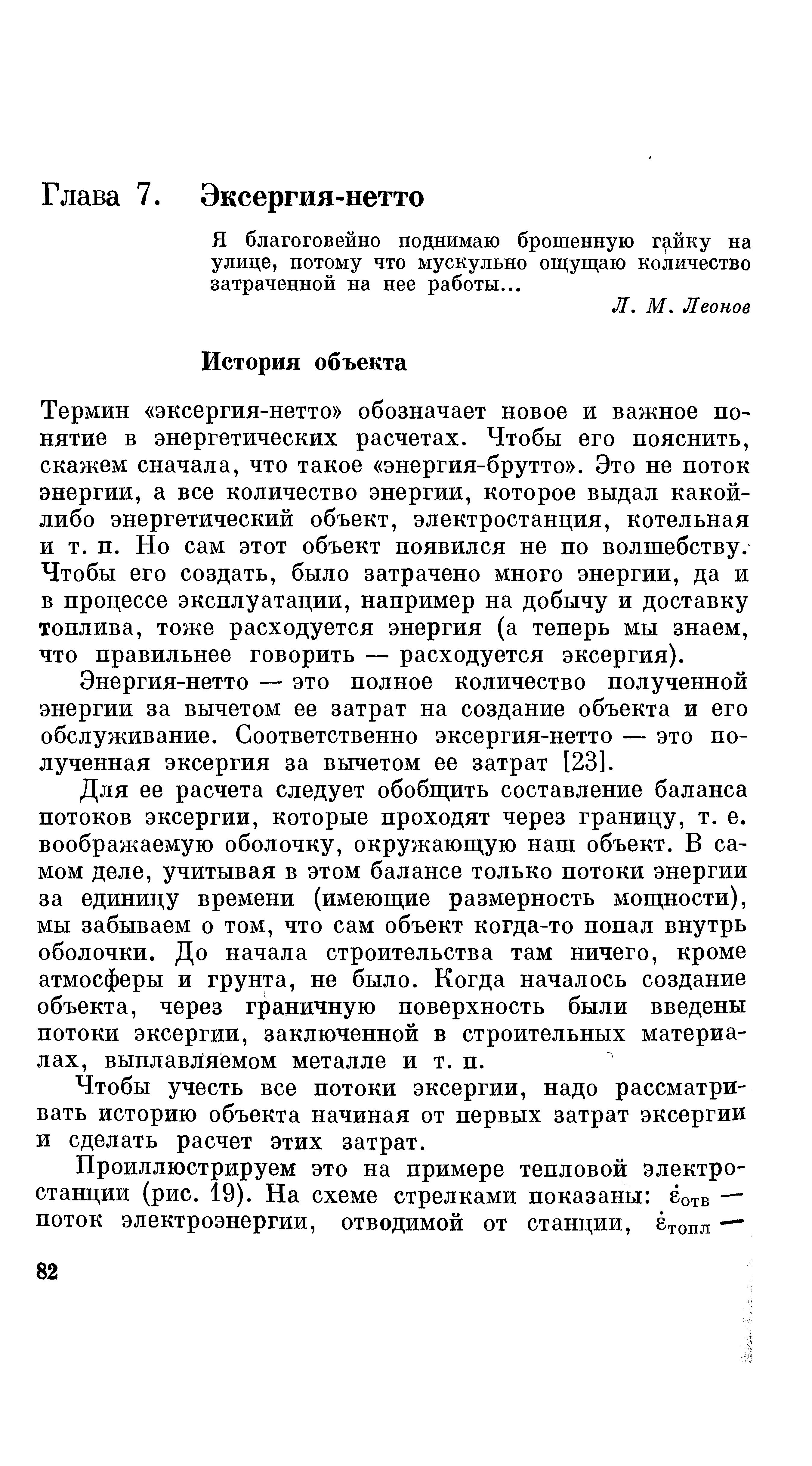 Термин эксергия-нетто обозначает новое и важное понятие в энергетических расчетах. Чтобы его пояснить, скажем сначала, что такое энергия-брутто . Это не поток энергии, а все количество энергии, которое выдал какой-либо энергетический объект, электростанция, котельная и т. п. Но сам этот объект появился не по волшебству. Чтобы его создать, было затрачено много энергии, да и в процессе эксплуатации, например на добычу и доставку топлива, тоже расходуется энергия (а теперь мы знаем, что правильнее говорить —- расходуется эксергия).
