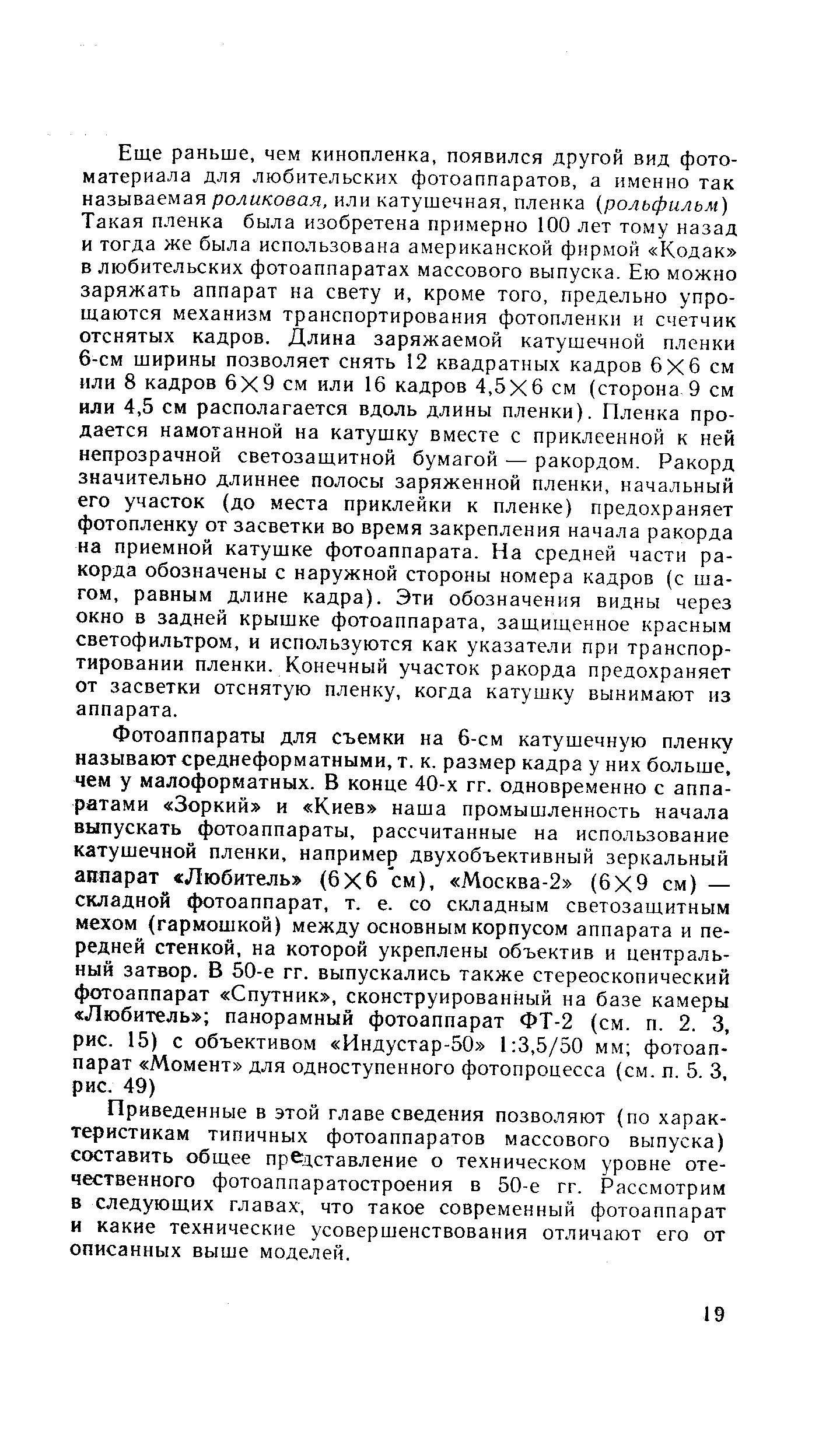 Приведенные в этой главе сведения позволяют (по характеристикам типичных фотоаппаратов массового выпуска) составить общее представление о техническом уровне отечественного фотоаппаратостроения в 50-е гг. Рассмотрим в следующих главах, что такое современный фотоаппарат и какие технические усовершенствования отличают его от описанных выше моделей.
