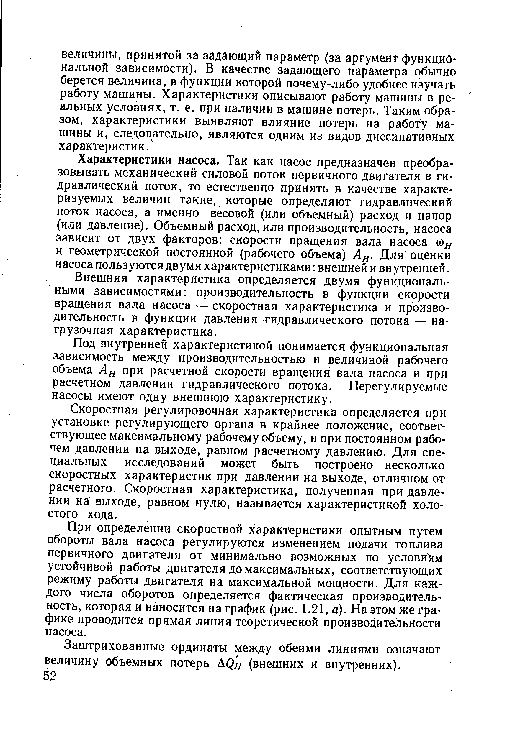 Характеристики насоса. Так как насос предназначен преобразовывать механический силовой поток первичного двигателя в гидравлический поток, то естественно принять в качестве характеризуемых величин такие, которые определяют гидравлический поток насоса, а именно весовой (или объемный) расход и напор (или давление). Объемный расход, или производительность, насоса зависит от двух факторов скорости вращения вала насоса и геометрической постоянной (рабочего объема) А - Для оценки насоса пользуются двумя характеристиками внешней и внутренней.
