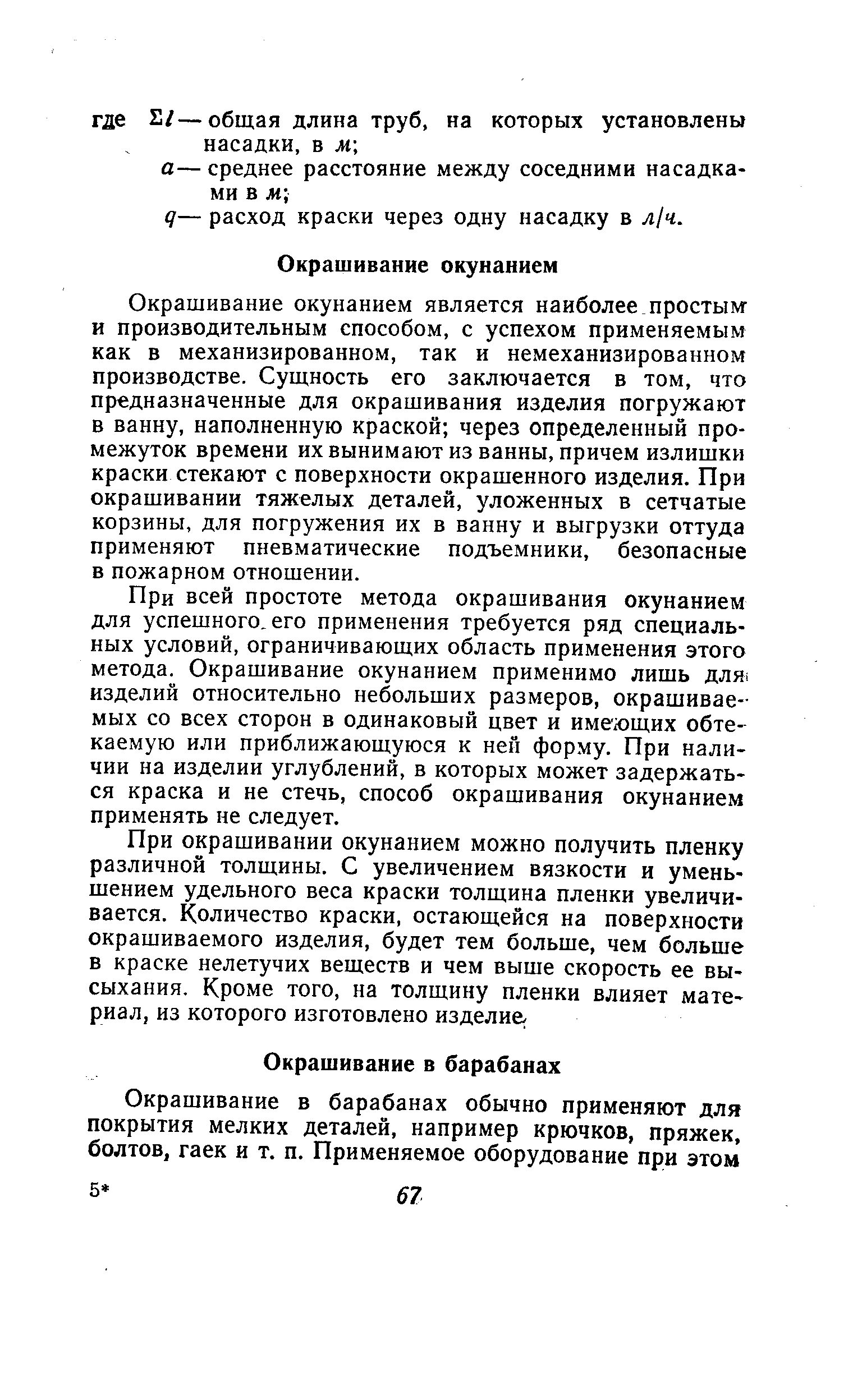 Окрашивание окунанием является наиболее простым и производительным способом, с успехом применяемым как в механизированном, так и немеханизированном производстве. Сущность его заключается в том, что предназначенные для окрашивания изделия погружают в ванну, наполненную краской через определенный промежуток времени их вынимают из ванны, причем излишки краски стекают с поверхности окрашенного изделия. При окрашивании тяжелых деталей, уложенных в сетчатые корзины, для погружения их в ванну и выгрузки оттуда применяют пневматические подъемники, безопасные в пожарном отношении.
