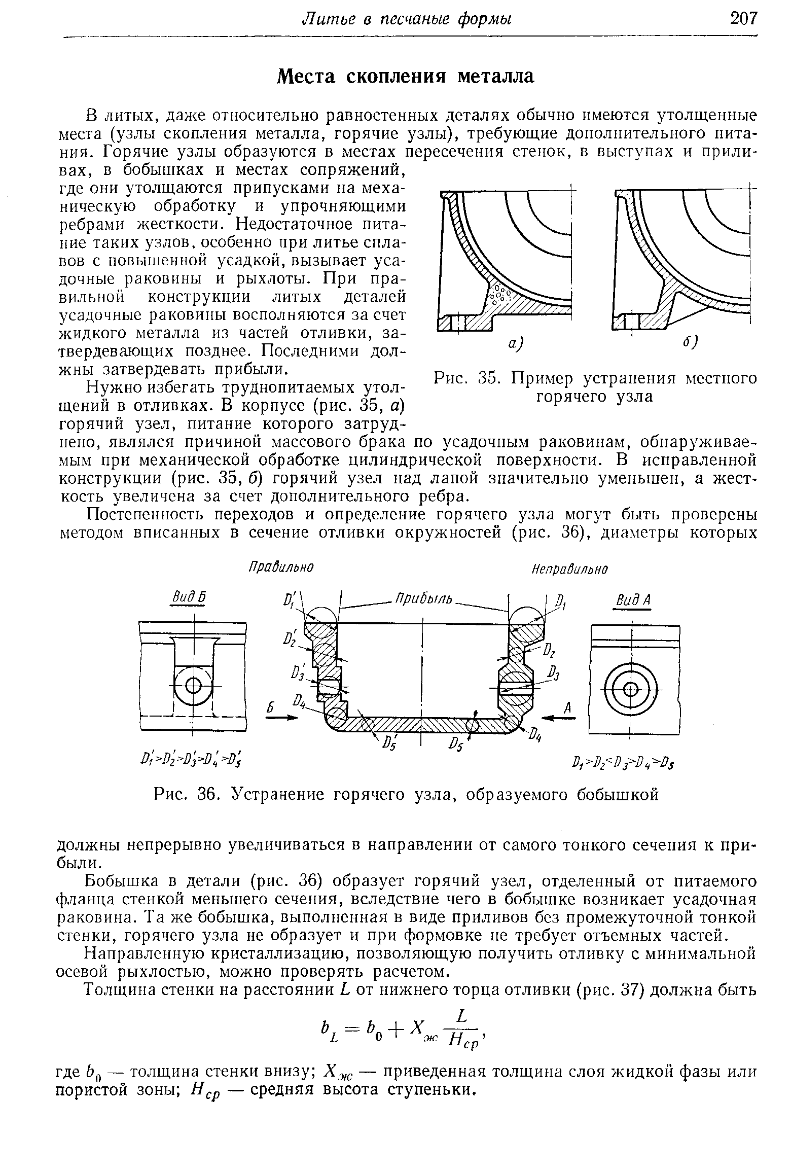 Нужно избегать трудпопитаемых утолщений в отливках, В корпусе (рис, 35, а) горячий узел, питание которого затруднено, являлся причиной массового брака по усадочным раковинам, обнаруживаемым при механической обработке цилиндрической поверхности, В исправленной конструкции (рис, 35, б) горячий узел над лапой значительно уменьшен, а жесткость увеличена за счет дополнительного ребра.
