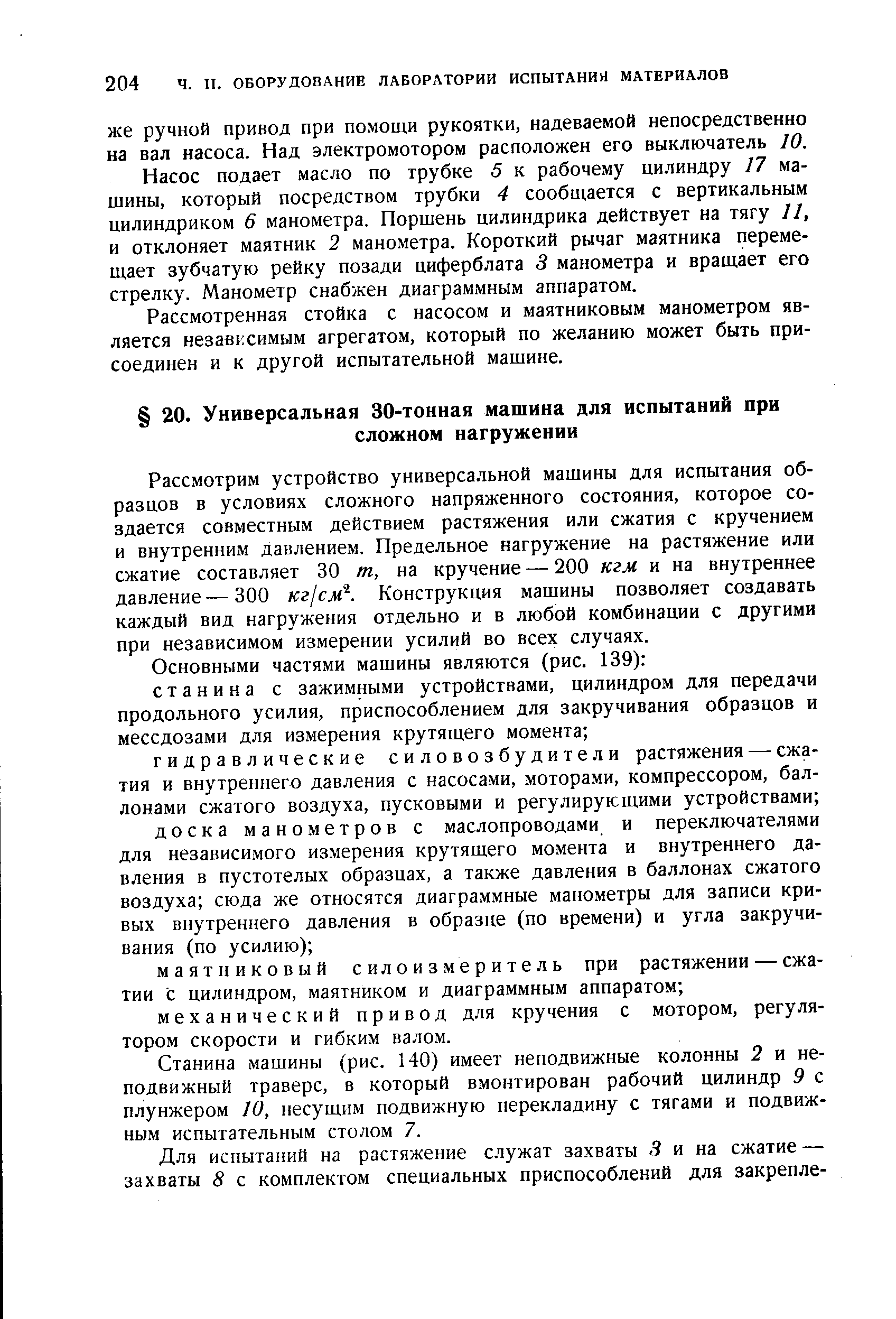 Рассмотрим устройство универсальной машины для испытания образцов в условиях сложного напряженного состояния, которое создается совместным действием растяжения или сжатия с кручением и внутренним давлением. Предельное нагружение на растяжение или сжатие составляет 30 т, на кручение — 200 кгм и на внутреннее давление—300 кг/см . Конструкция машины позволяет создавать каждый вид нагружения отдельно и в любой комбинации с другими при независимом измерении усилий во всех случаях.
