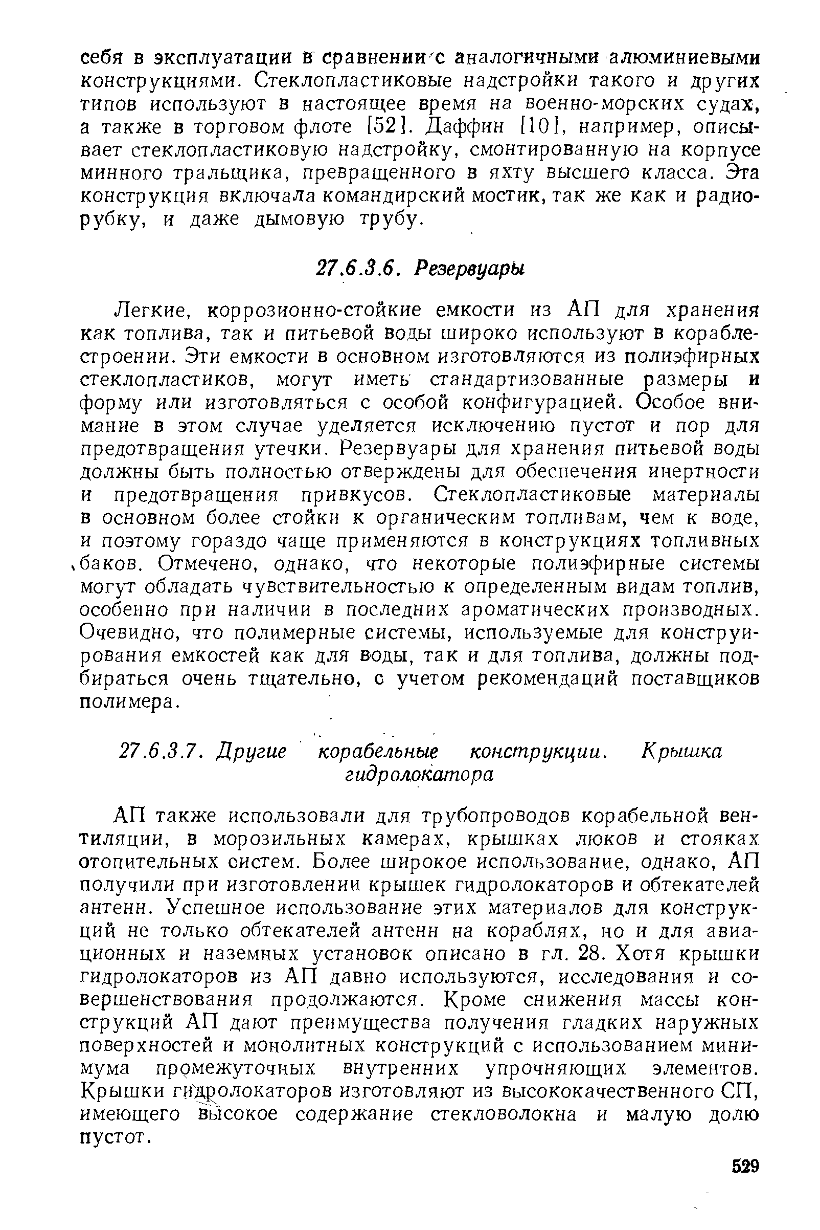 АП также использовали для трубопроводов корабельной вентиляции, в морозильных камерах, крышках люков и стояках отопительных систем. Более широкое использование, однако, АП получили при изготовлении крышек гидролокаторов и обтекателей антенн. Успешное использование этих материалов для конструкций не только обтекателей антенн на кораблях, но и для авиационных и наземных установок описано в гл. 28. Хотя крышки гидролокаторов из АП давно используются, исследования и совершенствования продолжаются. Кроме снижения массы конструкций АП дают преимущества получения гладких наружных поверхностей и монолитных конструкций с использованием минимума промежуточных внутренних упрочняющих элементов. Крышки гидролокаторов изготовляют из высококачественного СП, имеющего высокое содержание стекловолокна и малую долю пустот.
