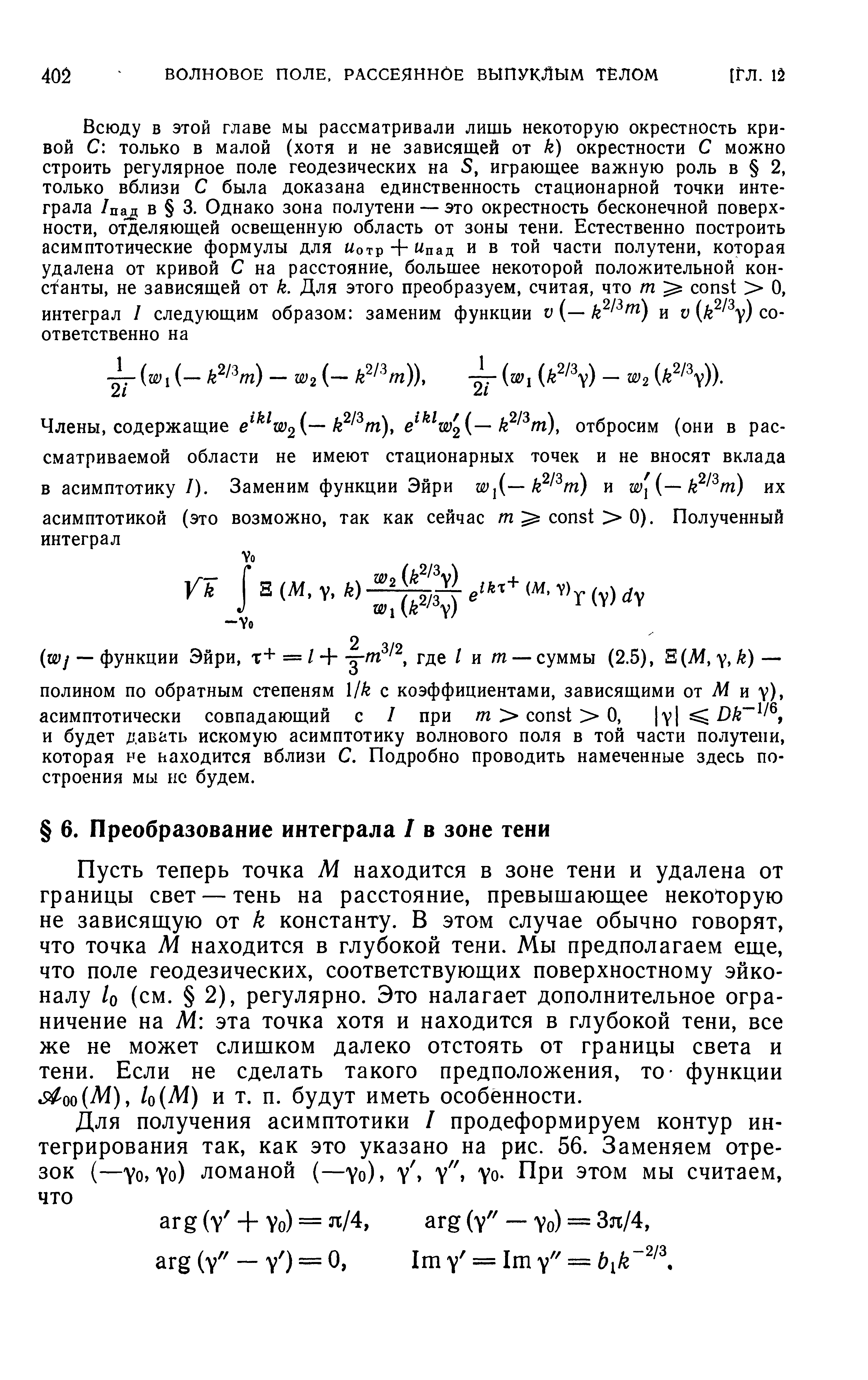 Пусть теперь точка М находится в зоне тени и удалена от границы свет — тень на расстояние, превышающее некоторую не зависящую от k константу. В этом случае обычно говорят, что точка М находится в глубокой тени. Мы предполагаем еще, что поле геодезических, соответствующих поверхностному эйконалу Iq (см. 2), регулярно. Это налагает дополнительное ограничение на М эта точка хотя и находится в глубокой тени, все же не может слишком далеко отстоять от границы света и тени. Если не сделать такого предположения, то функции 1о М) и т. п. будут иметь особенности.
