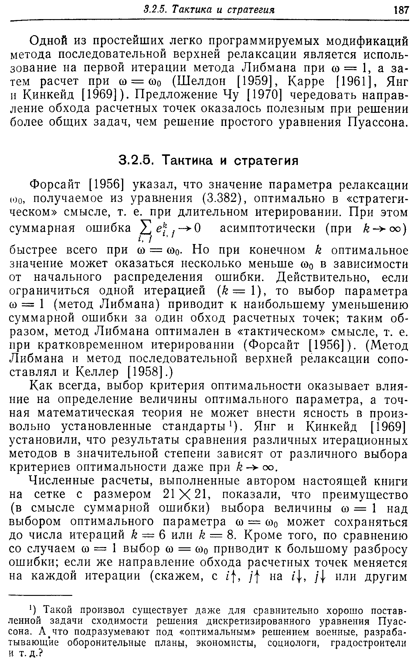 Одной ИЗ простейших легко программируемых модификаций метода последовательной верхней релаксации является использование на первой итерации метода Либмана при со = 1, а затем расчет при и = соо (Шелдон [1959], Карре [1961], Янг и Кинкейд [1969]). Предложение Чу [1970] чередовать направление обхода расчетных точек оказалось полезным при решении более общих задач, чем решение простого уравнения Пуассона.
