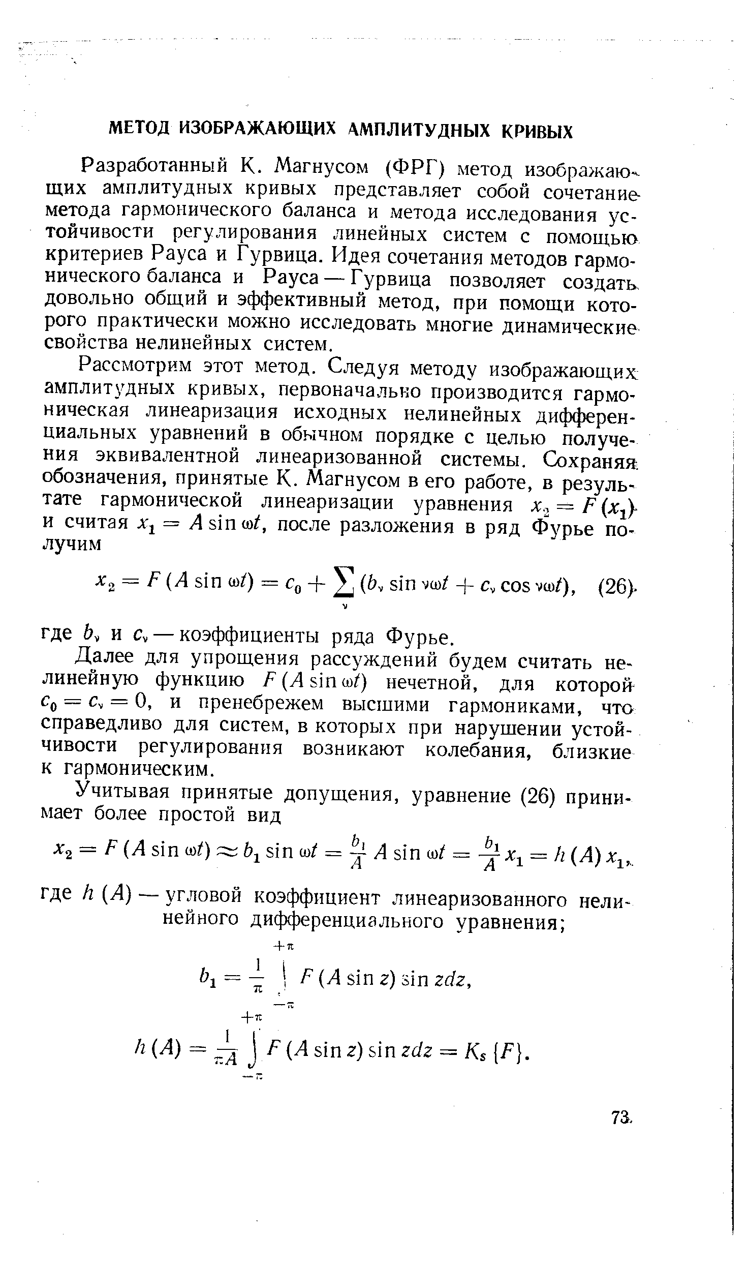 Разработанный К. Магнусом (ФРГ) метод изображаю- щих амплитудных кривых представляет собой сочетание-метода гармонического баланса и метода исследования устойчивости регулирования линейных систем с помощью критериев Рауса и Гурвица. Идея сочетания методов гармонического баланса и Рауса — Г урвица позволяет создать довольно общий и эффективный метод, при помощи которого практически можно исследовать многие динамические свойства нелинейных систем.
