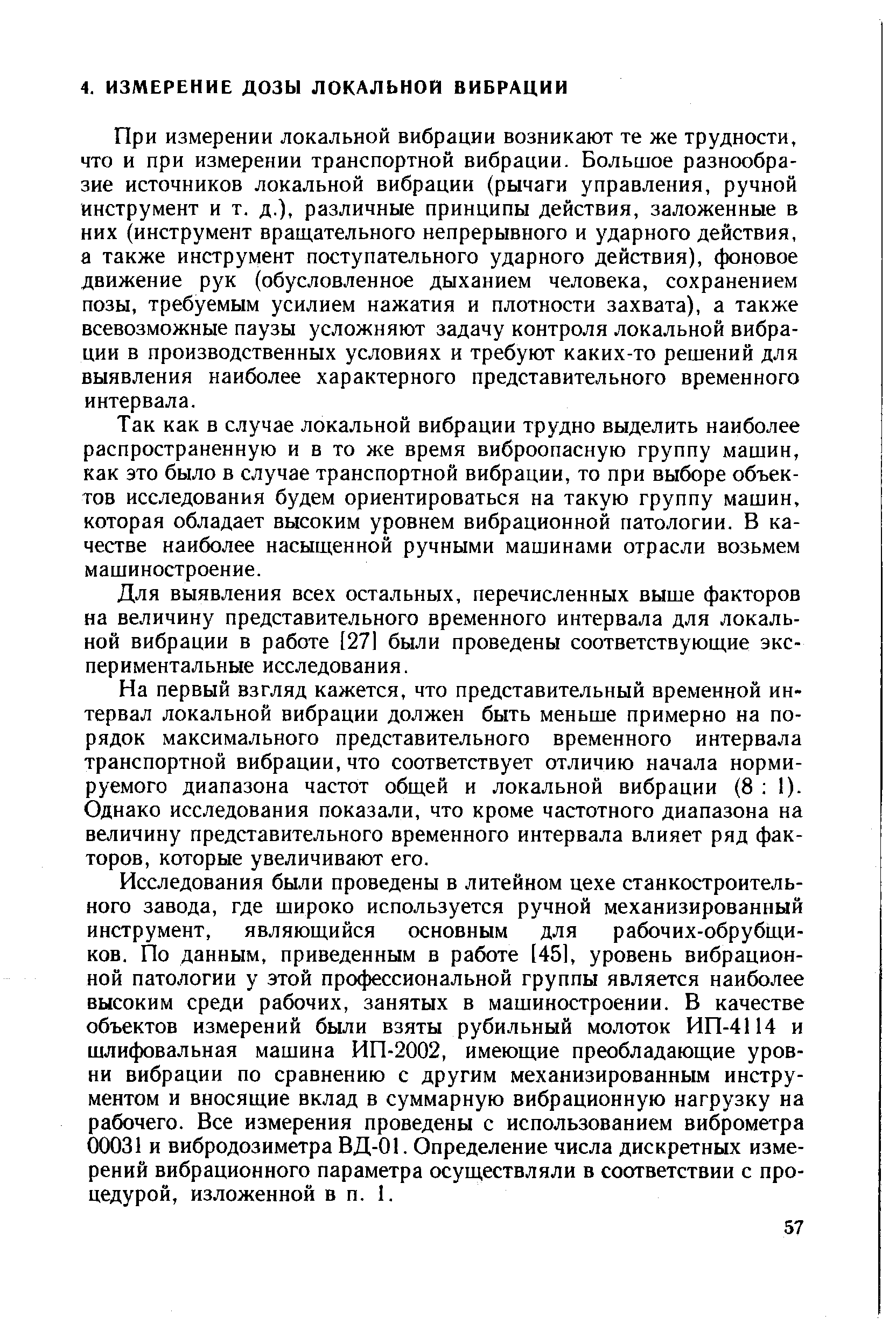 При измерении локальной вибрации возникают те же трудности, что и при измерении транспортной вибрации. Большое разнообразие источников локальной вибрации (рычаги управления, ручной инструмент и т. д.), различные принципы действия, заложенные в них (инструмент вращательного непрерывного и ударного действия, а также инструмент поступательного ударного действия), фоновое движение рук (обусловленное дыханием человека, сохранением позы, требуемым усилием нажатия и плотности захвата), а также всевозможные паузы усложняют задачу контроля локальной вибрации в производственных условиях и требуют каких-то решений для выявления наиболее характерного представительного временного интервала.
