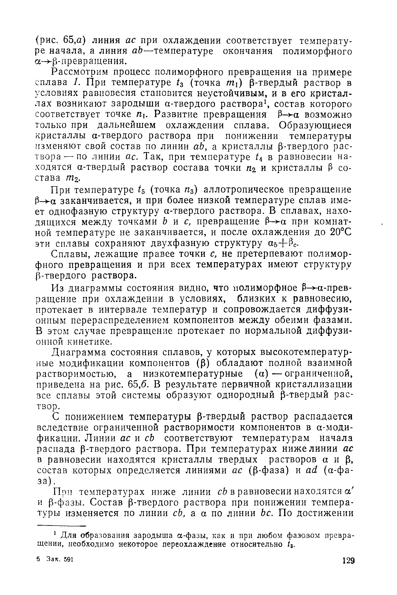 Рассмотрим процесс полиморфного превращения на примере сплава 1. При температуре (точка т ) р-твердый раствор в условиях равновесия становится неустойчивым, и в его кристаллах возникают зародыши а-твердого раствора, состав которого соответствует точке Ль Развитие превращения Р- а возможно только при дальнейшем охлаждении сплава. Образующиеся кристаллы а-твердого раствора при понижении температуры изменяют свой состав по линии аЬ, а кристаллы р-твердого раствора— по линии ас. Так, при температуре в равновесии находятся а-твердый раствор состава точки пч и кристаллы Р состава т .
