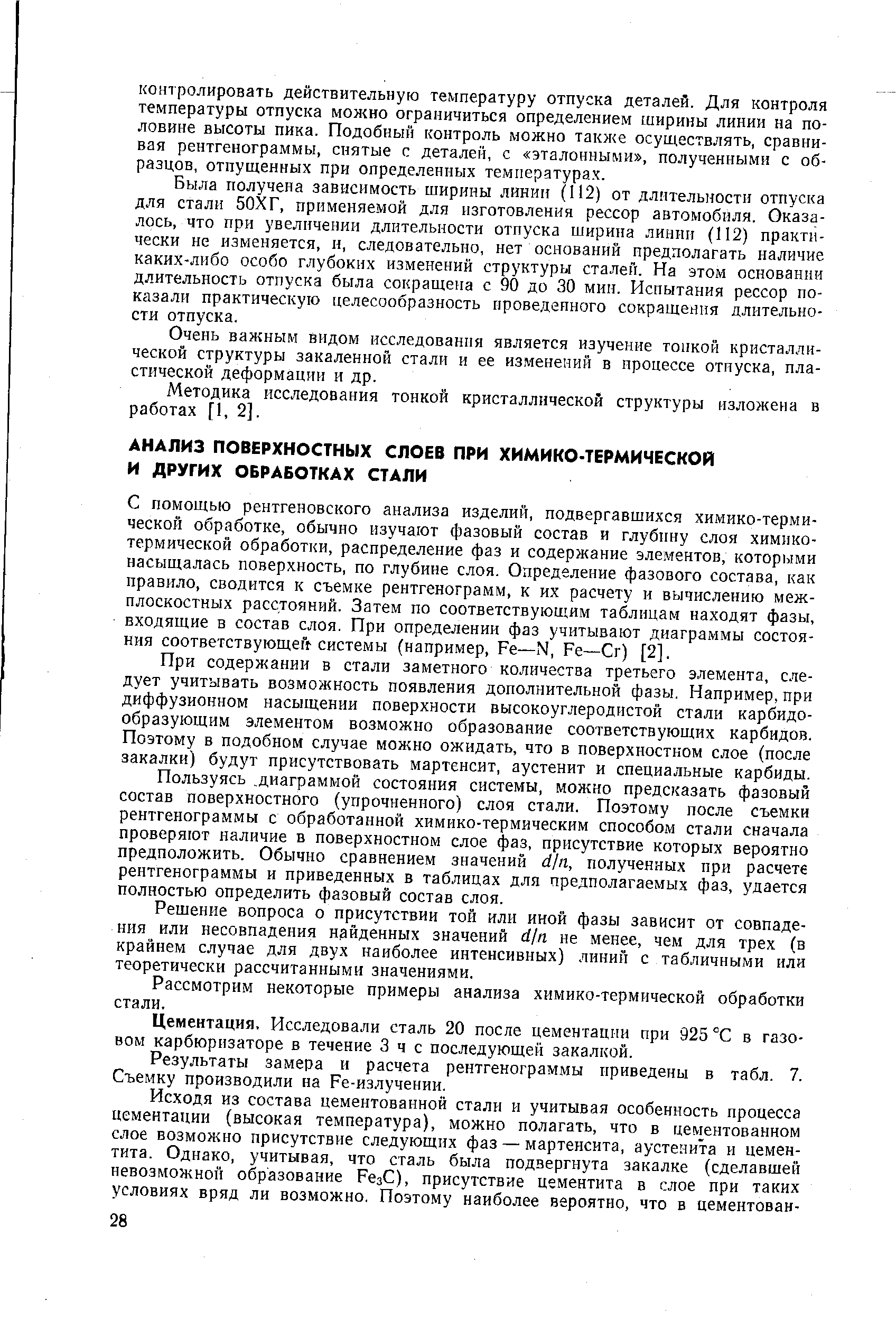 С помощью рентгеновского анализа изделий, подвергавшихся химико-термической обработке, обычно изучают фазовый состав и глубину слоя химико-термической обработки, распределение фаз и содержание элементов, которыми насыщалась поверхность, по глубине слоя. Определение фазового состава, как правило, сводится к съемке рентгенограмм, к их расчету и вычислению меж-плоскостных расстояний. Затем по соответствующим таблицам находят фазы, входящие в состав слоя. При определении фаз учитывают диаграммы состояния соответствующее системы (например, Fe—N, Fe— r) [2].
