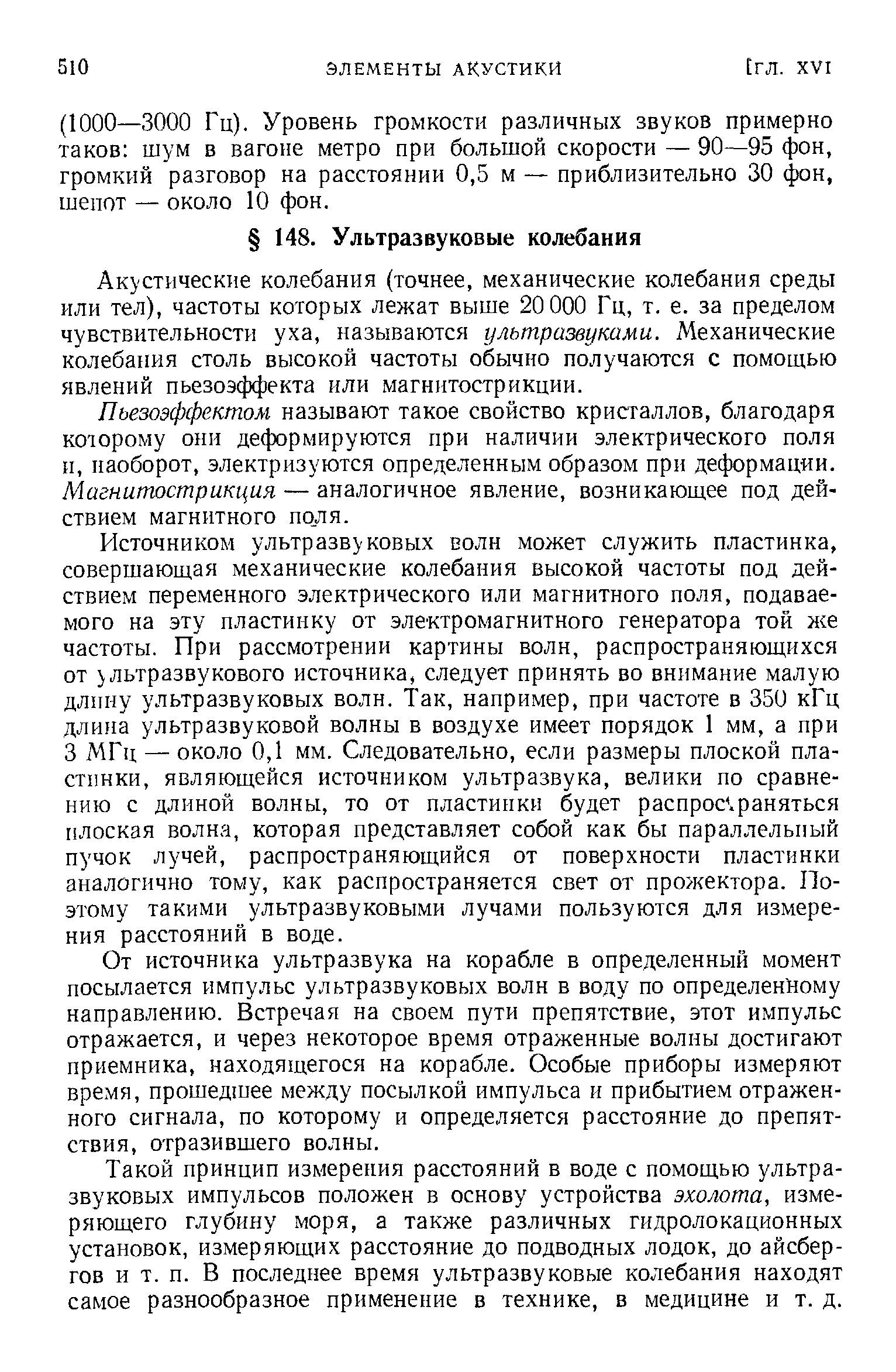 Акустические колебания (точнее, механические колебания среды или тел), частоты которых лежат выше 20 000 Гц, т. е. за пределом чувствительности уха, называются ультразвуками. Механические колебания столь высокой частоты обычно получаются с помощью явлений пьезоэффекта или магннтострикции.
