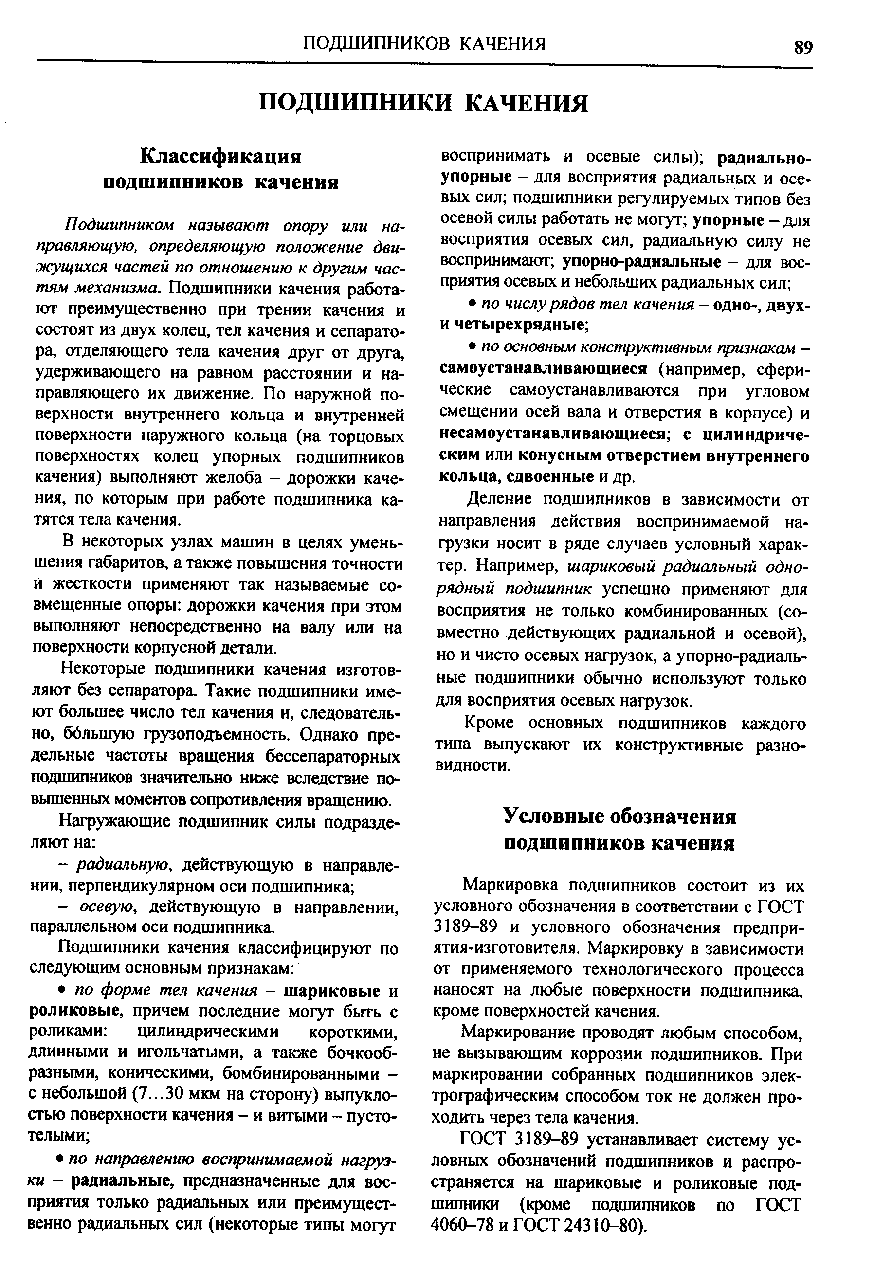 Подшипником называют опору или направляющую, определяющую положение движущихся частей по отношению к другим частям механизма. Подшипники качения работают преимушественно при трении качения и состоят из двух колец, теп качения и сепаратора, отделяющего тела качения друг от друга, удерживающего на равном расстоянии и направляющего их движение. По наружной поверхности внутреннего кольца и внутренней поверхности наружного кольца (на торцовых поверхностях колец упорных подшипников качения) выполняют желоба - дорожки качения, по которым при работе подшипника катятся тела качения.
