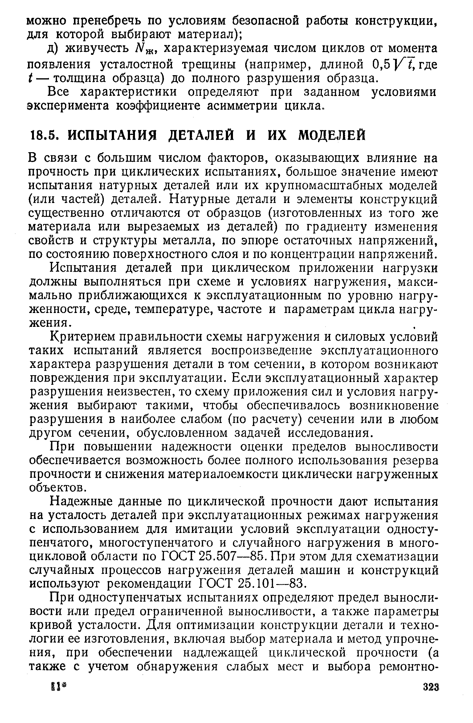 В связи с большим числом факторов, оказывающих влияние на прочность при циклических испытаниях, большое значение имеют испытания натурных деталей или их крупномасштабных моделей (или частей) деталей. Натурные детали и элементы конструкций существенно отличаются от образцов (изготовленных из того же материала или вырезаемых из деталей) по градиенту изменения свойств и структуры металла, по эпюре остаточных напряжений, по состоянию поверхностного слоя и по концентрации напряжений.
