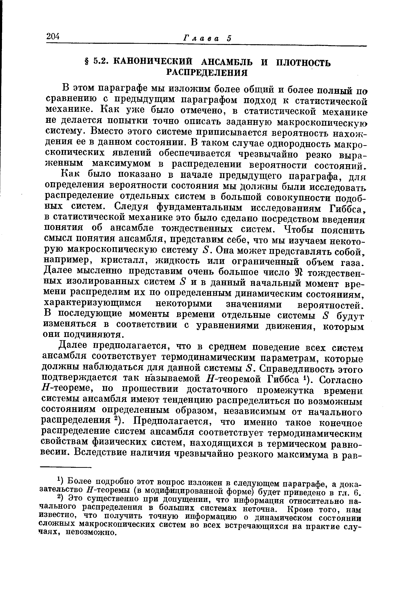 В этом параграфе мы изложим более общий и более полный по сравнению с предыдущим параграфом подход к статистической механике. Как уже было отмечено, в статистической механике не делается попытки точно описать заданную макроскопическую систему. Вместо этого системе приписывается вероятность нахождения ее в данном состоянии. В таком случае однородность макроскопических явлений обеспечивается чрезвычайно резко выраженным максимумом в распределении вероятности состояний.
