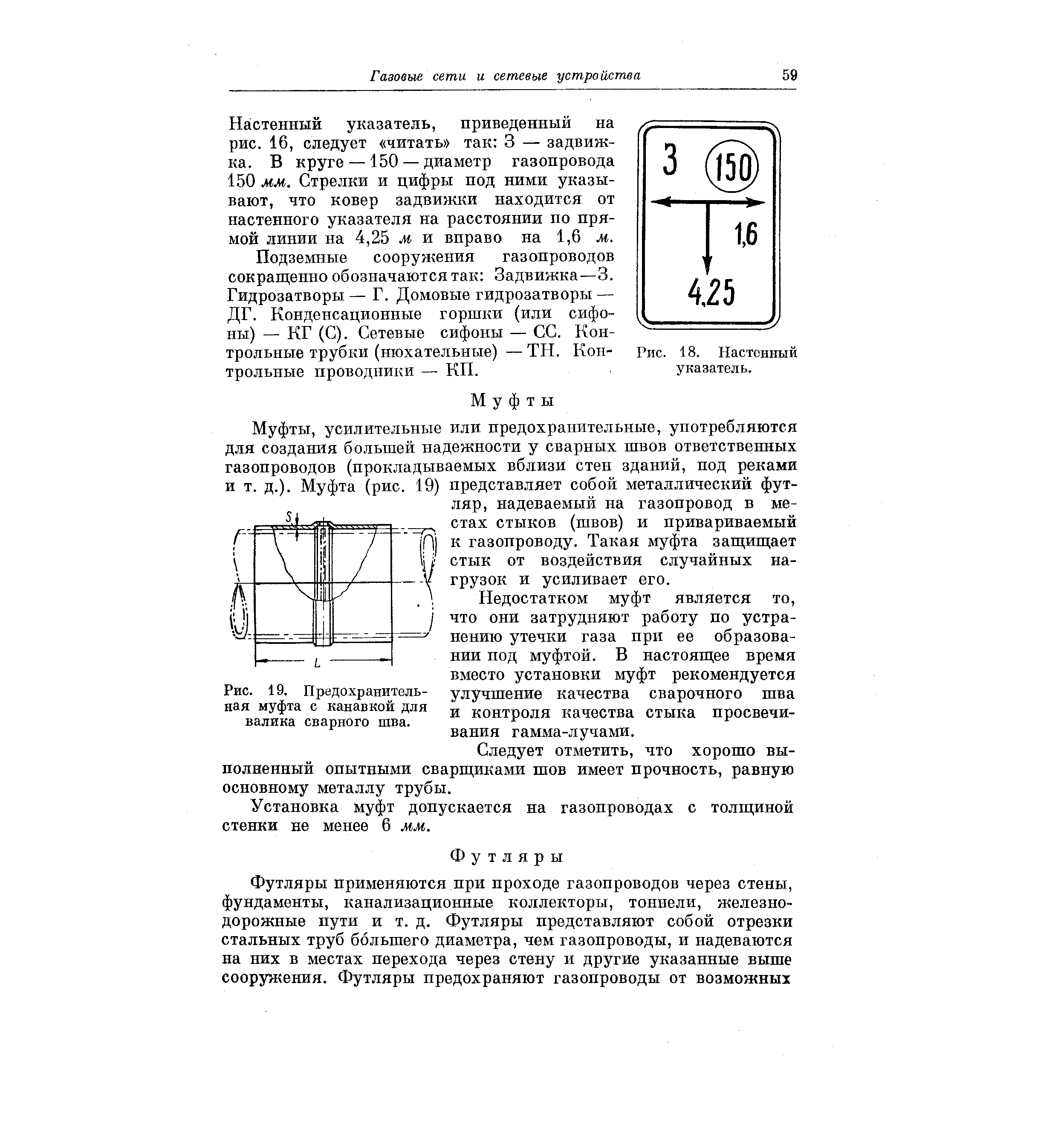 усилительные или предохранительные, употребляются для создания большей надежности у сварных швов ответственных газопроводов (прокладываемых вблизи стен зданий, под реками и т. д.). Муфта (рис. 19) представляет собой металлический футляр, надеваемый на газопровод в местах стыков (швов) и привариваемый р) к газопроводу. Такая муфта защищает стык от воздействия случайных нагрузок и усиливает его.

