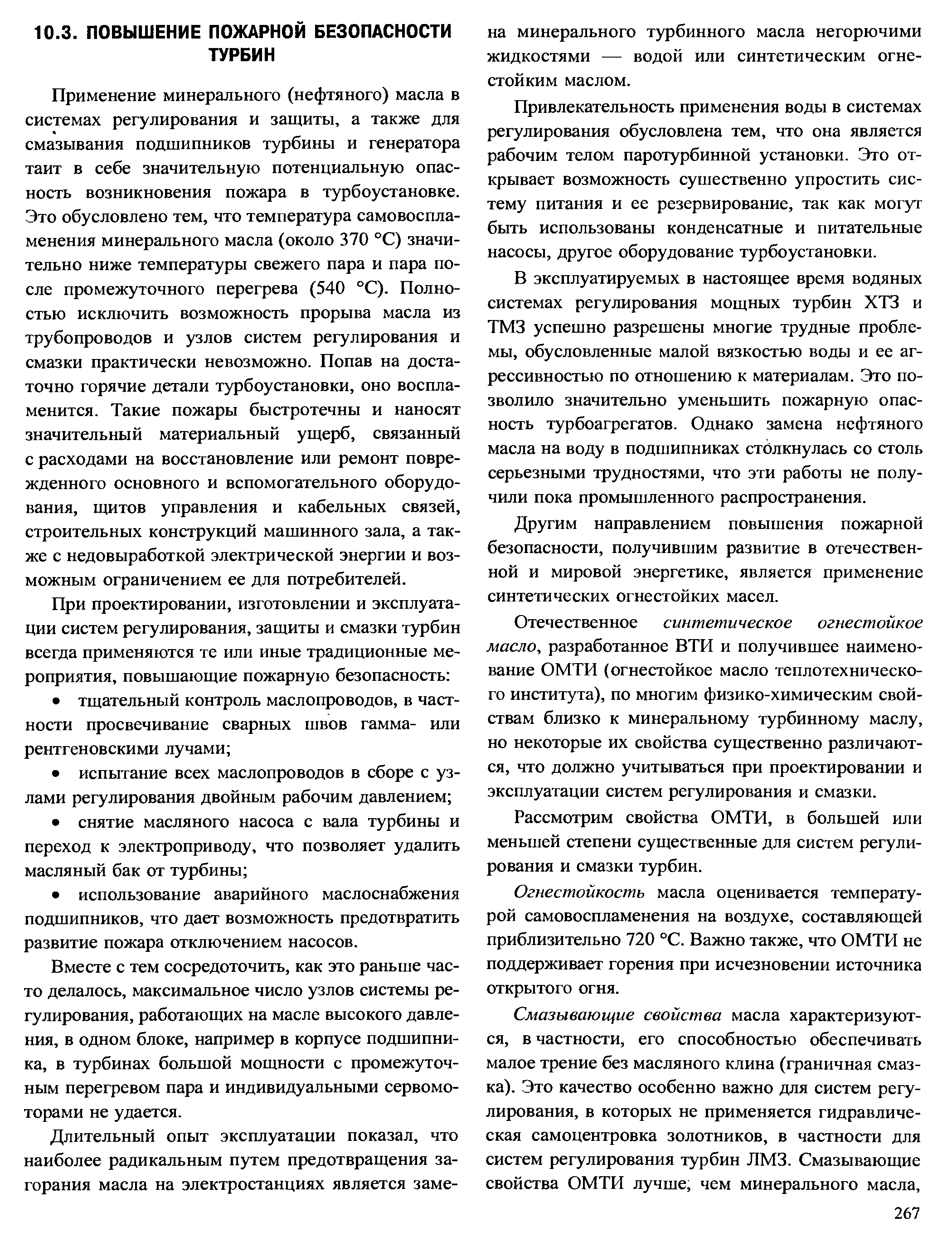 Применение минерального (нефтяного) масла в системах регулирования и защиты, а также для смазывания подшипников турбины и генератора таит в себе значительную потенциальную опасность возникновения пожара в турбоустановке. Это обусловлено тем, что температура самовоспламенения минерального масла (около 370 °С) значительно ниже температуры свежего пара и пара после промежуточного перегрева (540 °С). Полностью исключить возможность прорыва масла из трубопроводов и узлов систем регулирования и смазки практически невозможно. Попав на достаточно горячие детали турбоустановки, оно воспламенится. Такие пожары быстротечны и наносят значительный материальный ущерб, связанный с расходами на восстановление или ремонт поврежденного основного и вспомогательного оборудования, щитов управления и кабельных связей, строительных конструкций машинного зала, а также с недовыработкой электрической энергии и возможным ограничением ее для потребителей.
