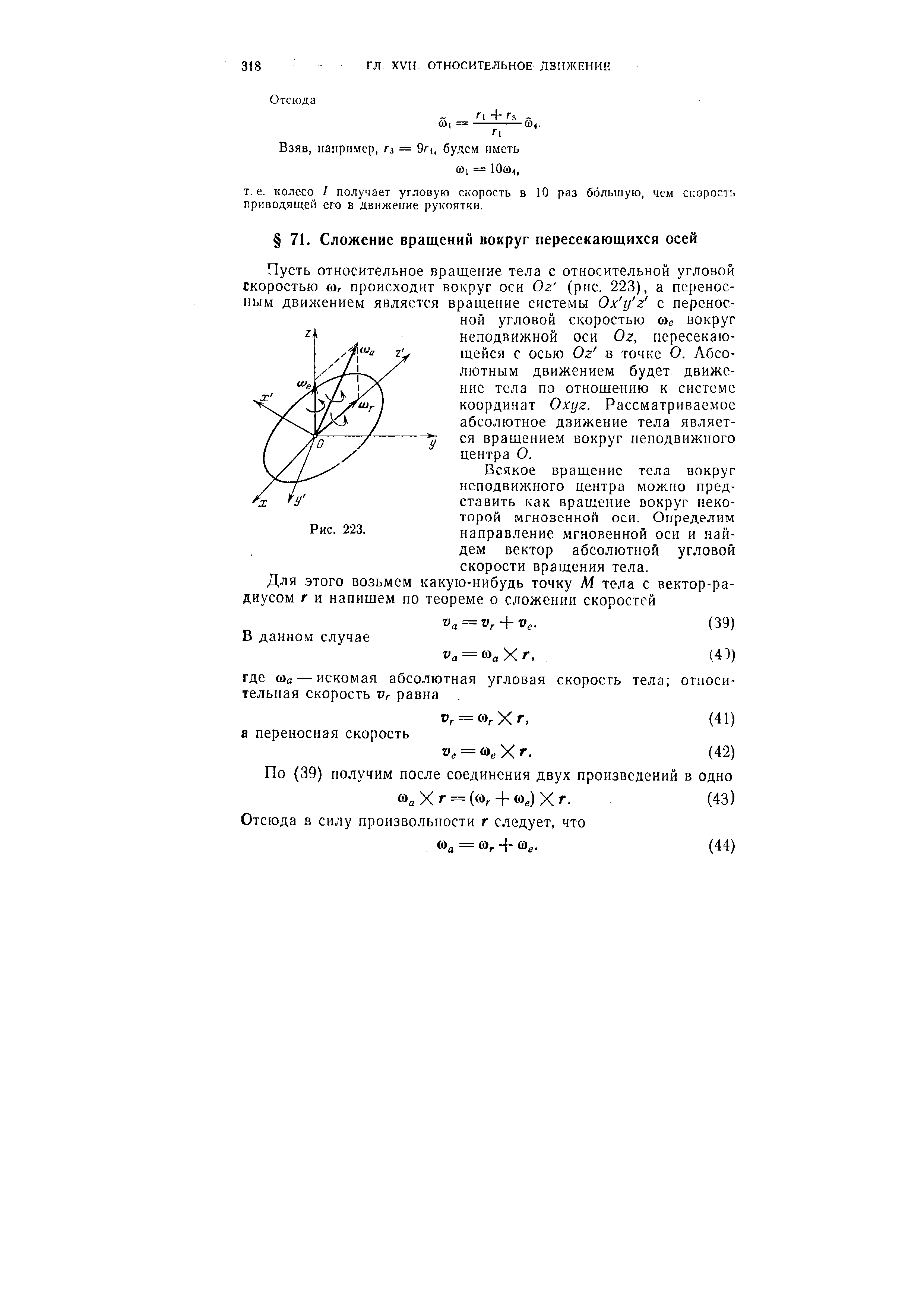 Пусть относительное вращение тела с относительной угловой скоростью (А, происходит вокруг оси Ог (рис. 223), а переносным движением является вращение системы Ох у г с переносной угловой скоростью о)й вокруг неподвижной оси Ог, пересекающейся с осью Ог в точке О. Абсолютным движением будет движение тела по отношению к системе координат Охуг. Рассматриваемое абсолютное движение тела является вращением вокруг неподвижного центра О.
