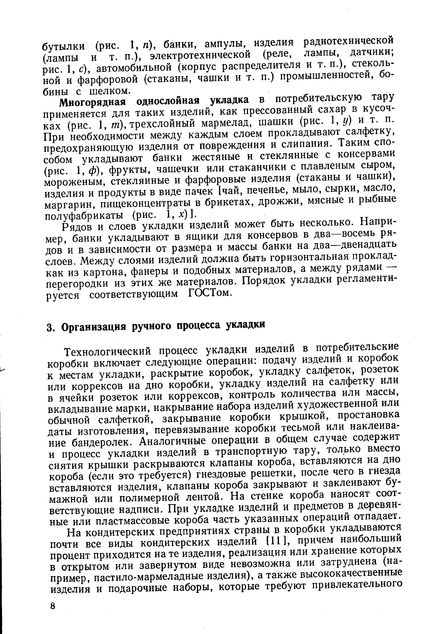 Технологический процесс укладки изделий в потребительские коробки включает следующие операции подачу изделий и коробок к местам укладки, раскрытие коробок, укладку салфеток, розеток или коррексов на дно коробки, укладку изделий на салфетку или в ячейки розеток или коррексов, контроль количества или массы, вкладывание марки, накрывание набора изделий художественной или обычной салфеткой, закрывание коробки крышкой, простановка даты изготовления, перевязывание коробки тесьмой или наклеивание бандеролек. Аналогичные операции в общем случае содержит и процесс укладки изделий в транспортную тару, только вместо снятия крышки раскрываются клапаны короба, вставляются на дно короба (если это требуется) гнездовые решетки, после чего в гнезда вставляются изделия, клапаны короба закрывают и заклеивают бумажной или полимерной лентой. На стенке короба наносят соответствующие надписи. При укладке изделий и предметов в деревянные или пластмассовые короба часть указанных операций отпадает.
