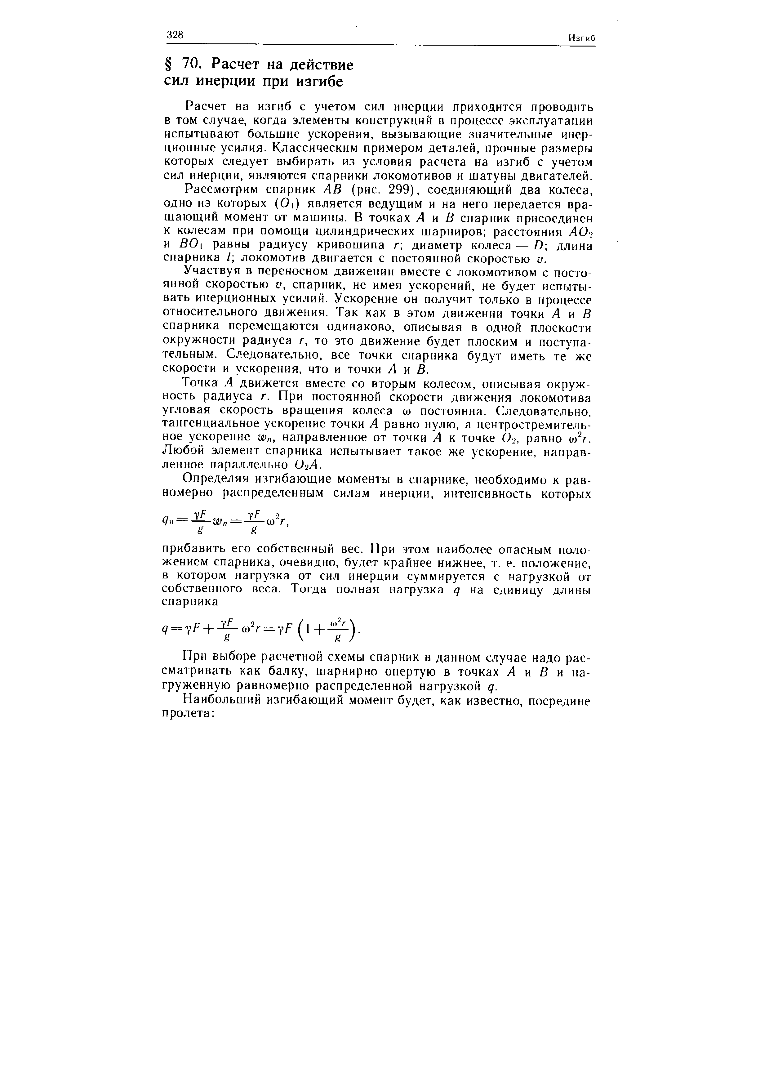 Расчет на изгиб с учетом сил инерции приходится проводить в том случае, когда элементы конструкций в процессе эксплуатации испытывают большие ускорения, вызывающие значительные инерционные усилия. Классическим примером деталей, прочные размеры которых следует выбирать из условия расчета на изгиб с учетом сил инерции, являются спарники локомотивов и шатуны двигателей.
