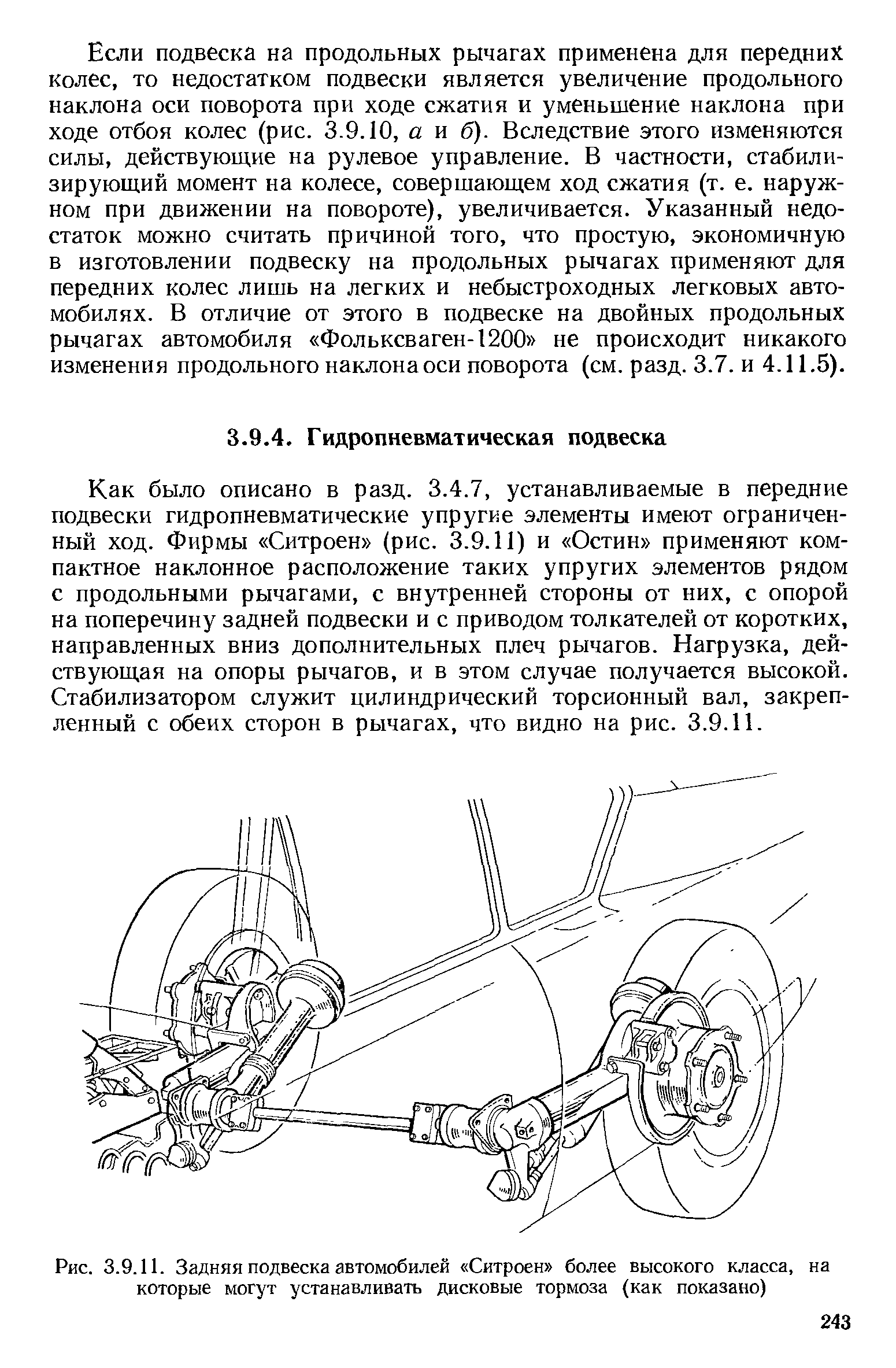 Как было описано в разд. 3.4.7, устанавливаемые в передние подвески гидропневматические упругие элементы имеют ограниченный ход. Фирмы Ситроен (рис. 3.9.11) и Остин применяют компактное наклонное расположение таких упругих элементов рядом с продольными рычагами, с внутренней стороны от них, с опорой на поперечину задней подвески и с приводом толкателей от коротких, направленных вниз дополнительных плеч рычагов. Нагрузка, действующая на опоры рычагов, и в этом случае получается высокой. Стабилизатором служит цилиндрический торсионный вал, закрепленный с обеих сторон в рычагах, что видно на рис. 3.9.11.
