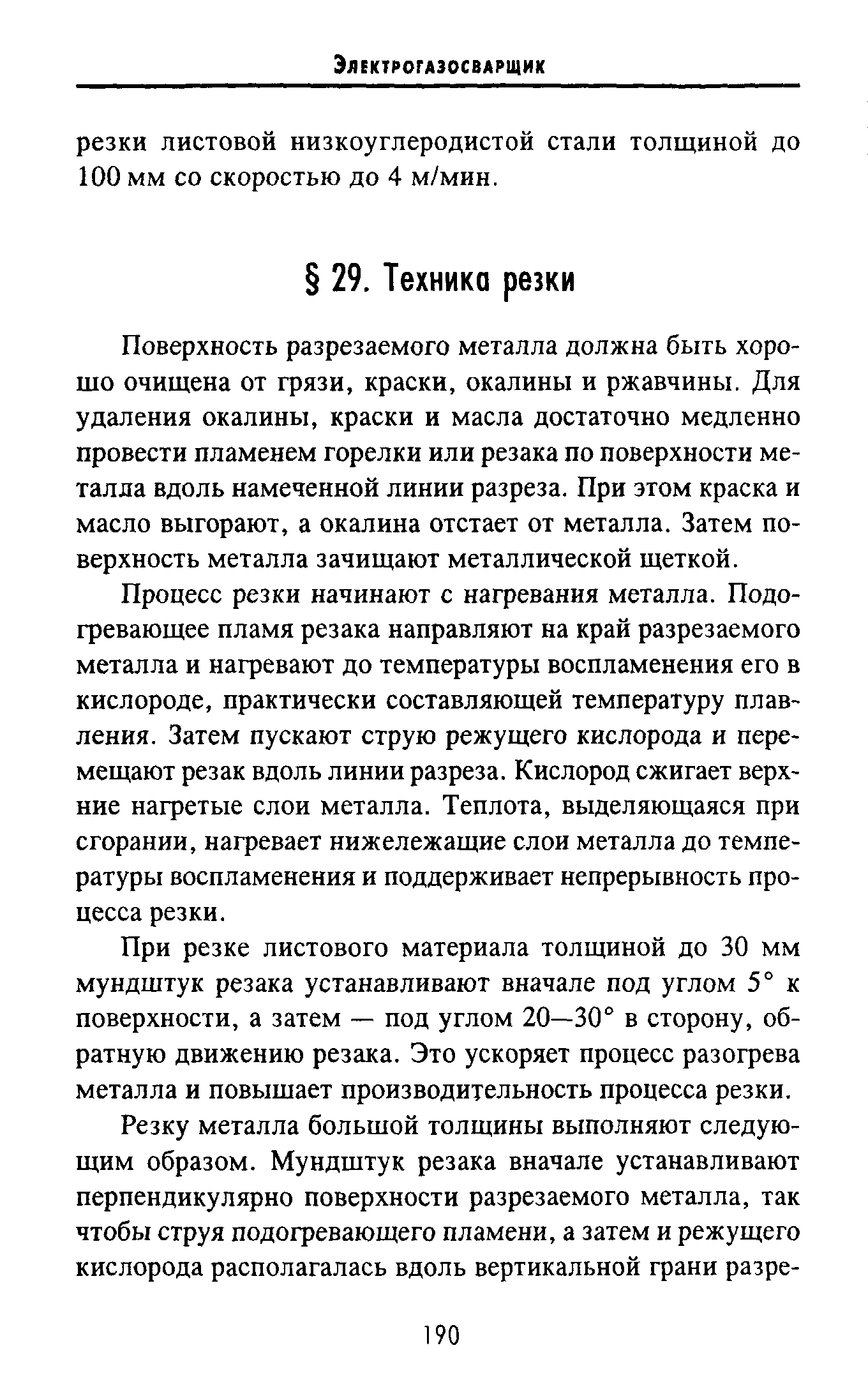 Поверхность разрезаемого металла должна быть хорошо очищена от грязи, краски, окалины и ржавчины. Для удаления окалины, краски и масла достаточно медленно провести пламенем горелки или резака по поверхности металла вдоль намеченной линии разреза. При этом краска и масло выгорают, а окалина отстает от металла. Затем поверхность металла зачищают металлической щеткой.
