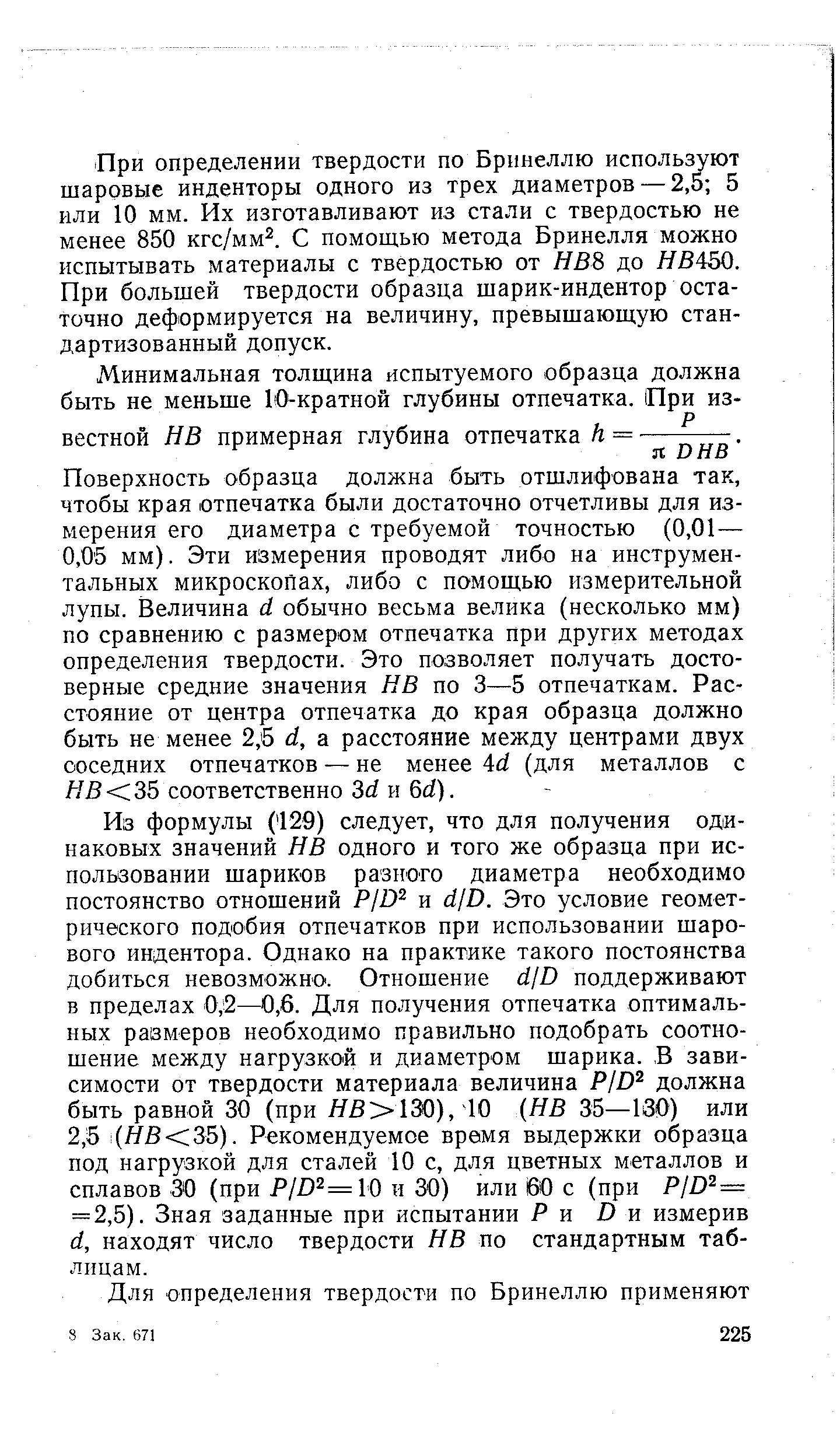 Поверхность образца должна быть отшлифована так, чтобы края отпечатка были достаточно отчетливы для измерения его диаметра с требуемой точностью (0,01— 0,05 мм). Эти измерения проводят либо на инструментальных микроскопах, либо с помощью измерительной лупы. Величина d обычно весьма велика (несколько мм) по сравнению с размером отпечатка при других методах определения твердости. Это позволяет получать достоверные средние значения НВ по 3—5 отпечаткам. Расстояние от центра отпечатка до края образца должно быть не менее 2,6 d, а расстояние между центрами двух соседних отпечатков — не менее Ad (для металлов с ЯВ 35 соответственно 3rf и 6d).
