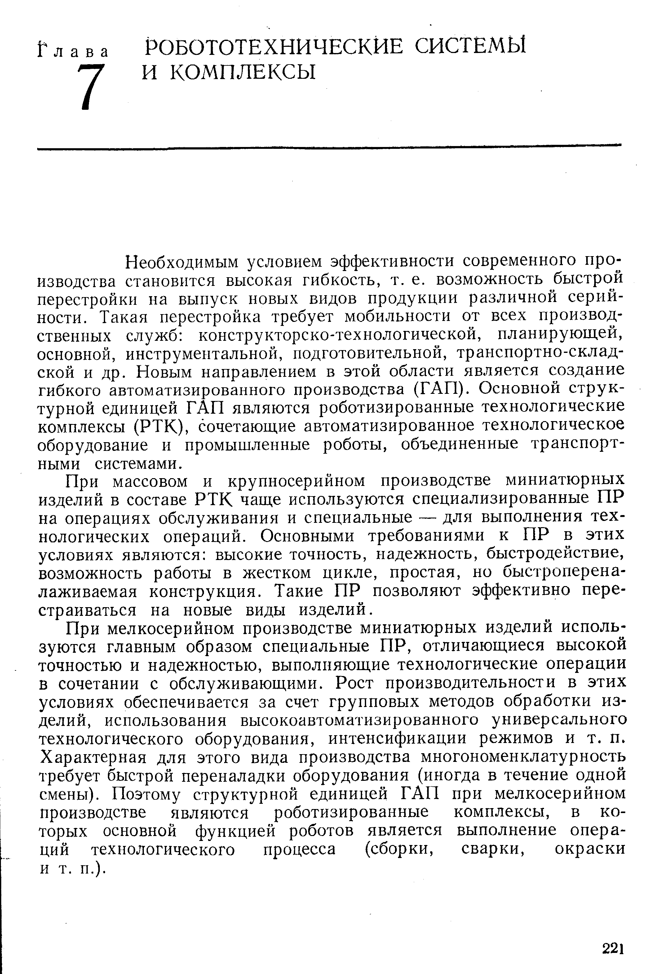 Необходимым условием эффективности современного производства становится высокая гибкость, т. е. возможность быстрой перестройки на выпуск новых видов продукции различной серийности. Такая перестройка требует мобильности от всех производственных служб конструкторско-технологической, планирующей, основной, инструментальной, подготовительной, транспортно-складской и др. Новым направлением в этой области является создание гибкого автоматизированного производства (ГАП). Основной структурной единицей ГАП являются роботизированные технологические комплексы (РТК), сочетающие автоматизированное технологическое оборудование и промышленные роботы, объединенные транспортными системами.
