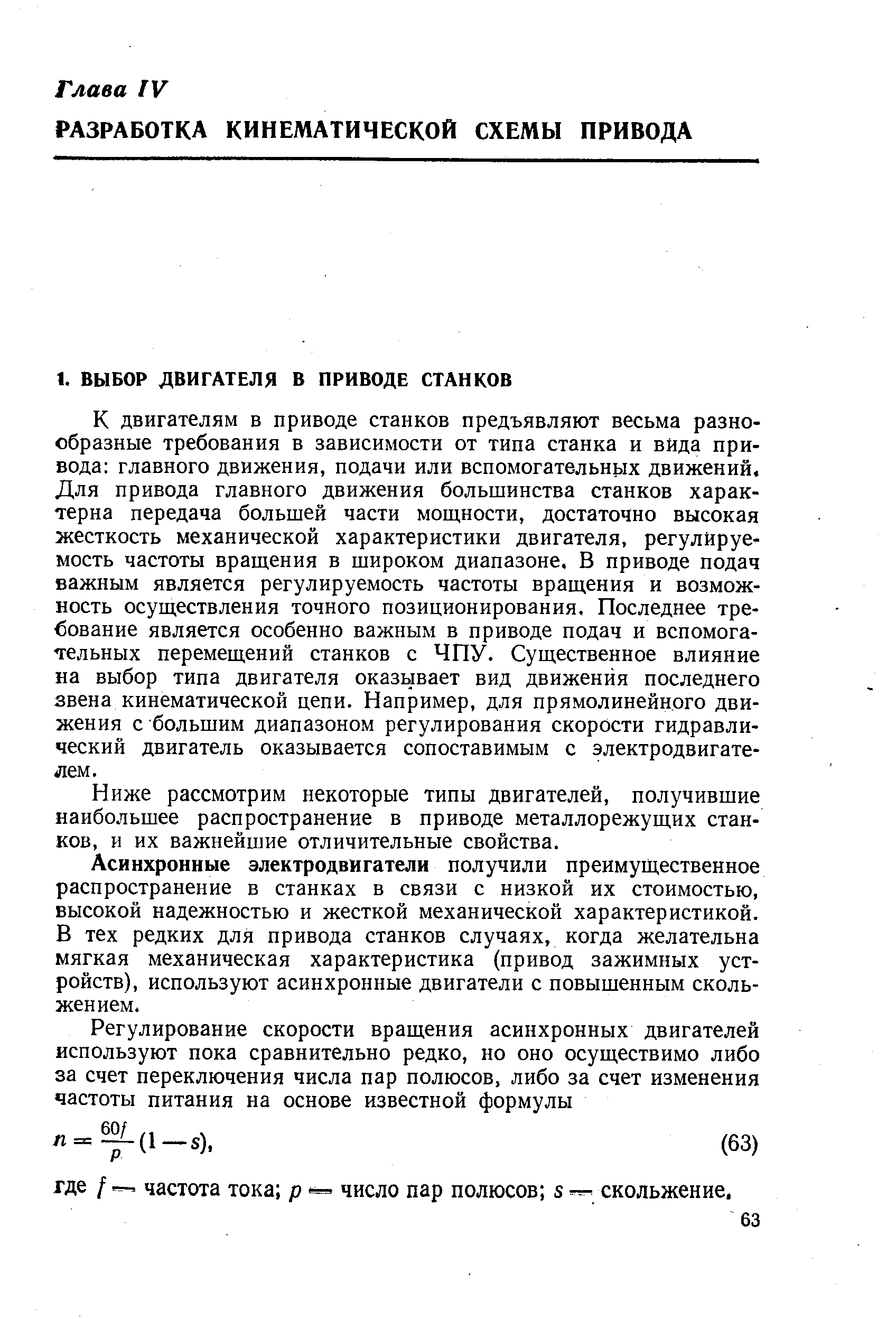 К двигателям в приводе станков предъявляют весьма разнообразные требования в зависимости от типа станка и вида привода главного движения, подачи или вспомогательных движений. Для привода главного движения большинства станков характерна передача большей части мощности, достаточно высокая жесткость механической характеристики двигателя, регулируемость частоты вращения в широком диапазоне, В приводе подач важным является регулируемость частоты вращения и возможность осуществления точного позиционирования. Последнее требование является особенно важным в приводе подач и вспомогательных перемещений станков с ЧПУ. Существенное влияние на выбор типа двигателя оказьшает вид движения последнего звена кинематической цепи. Например, для прямолинейного движения с большим диапазоном регулирования скорости гидравлический двигатель оказывается сопоставимым с электродвигателем.
