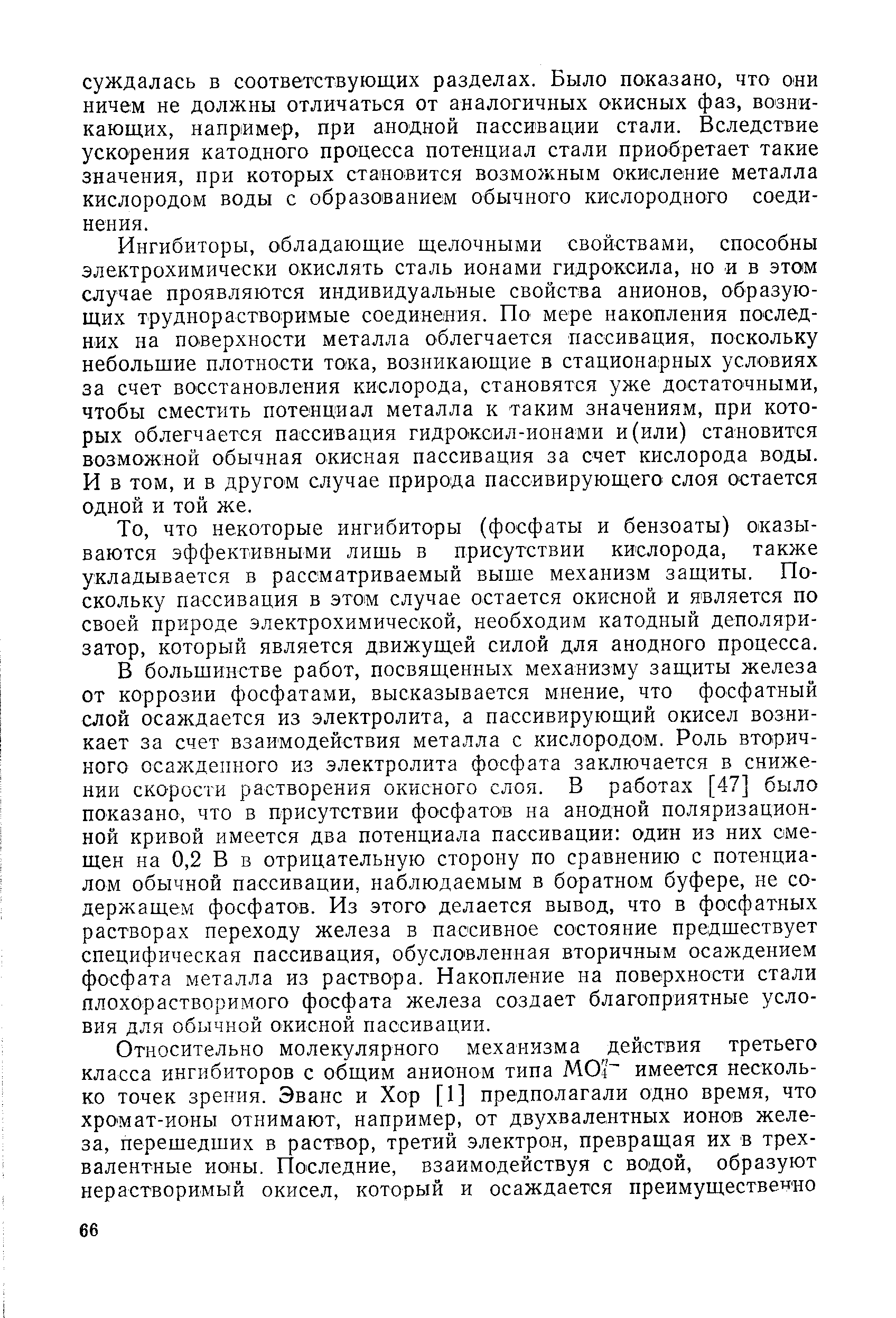 Ингибиторы, обладающие щелочными свойствами, способны электрохимически окислять сталь ионами гидроксила, но и в этом случае проявляются индивидуальные свойства анионов, образующих труднорастворимые соединения. По мере накопления последних на noiBepxHo TH металла облегчается пассивация, поскольку небольшие плотности тока, возникающие в стационарных условиях за счет восстановления кислорода, становятся уже достаточными, чтобы сместить потенциал металла к таким значениям, при которых облегчается пассивация гидроксил-ионами и(или) становится возможной обычная окисная пассивация за счет кислорода воды. И в том, и в другом случае природа пассивирующего слоя остается одной и той же.
