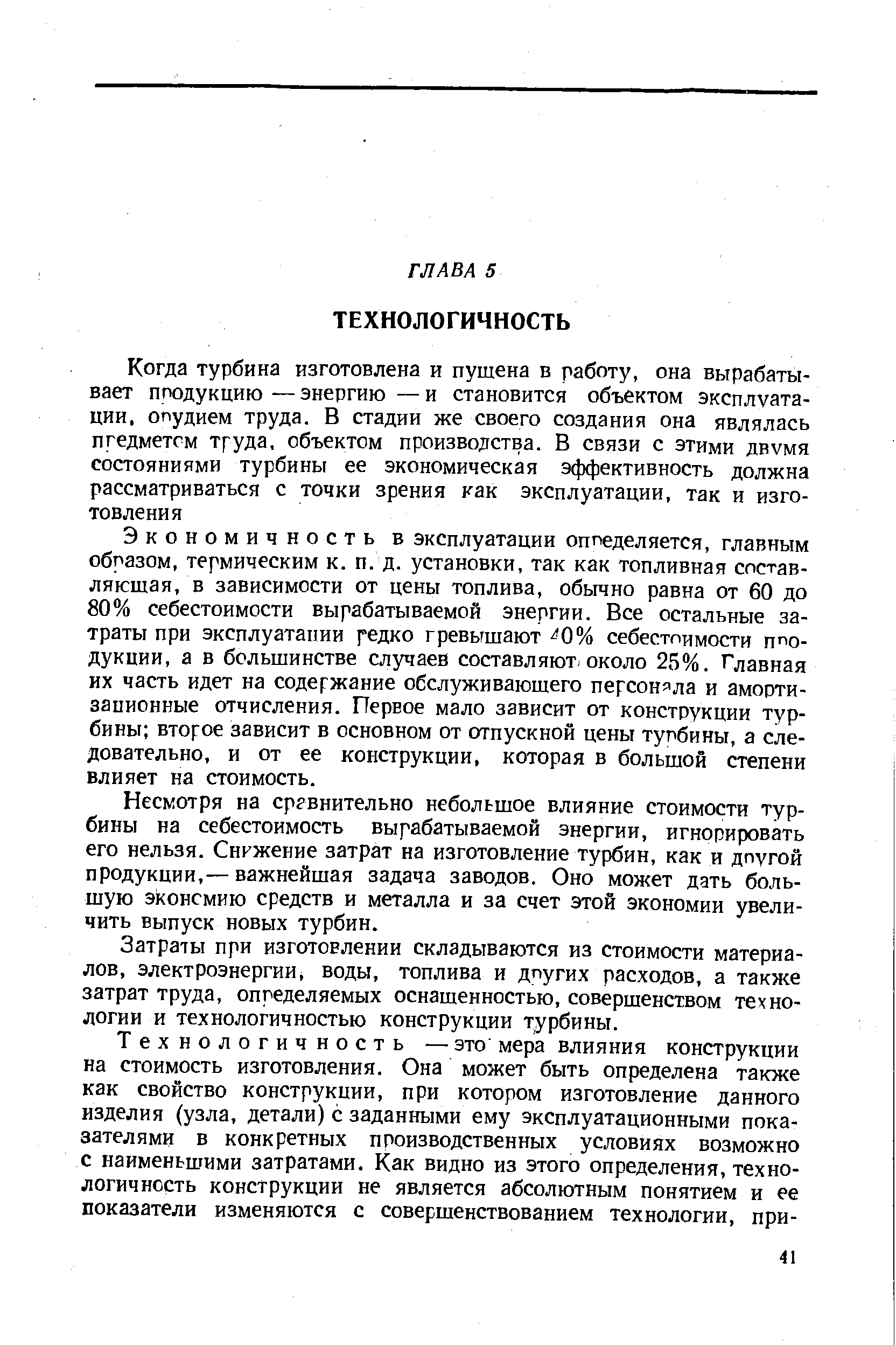 Экономичность в эксплуатации определяется, главным образом, термическим к. п. д. установки, так как топливная составляющая, в зависимости от цены топлива, обычно равна от 60 до 80% себестоимости вырабатываемой энергии. Все остальные затраты при эксплуатапии редко гревышают 0% себестоимости продукции, а в большинстве случаев составляют, около 25%. Главная их часть идет на содержание обслуживающего персонала и амортизационные отчисления. Первое мало зависит от конструкции турбины второе зависит в основном от отпускной цены турбины, а следовательно, и от ее конструкции, которая в большой степени влияет на стоимость.
