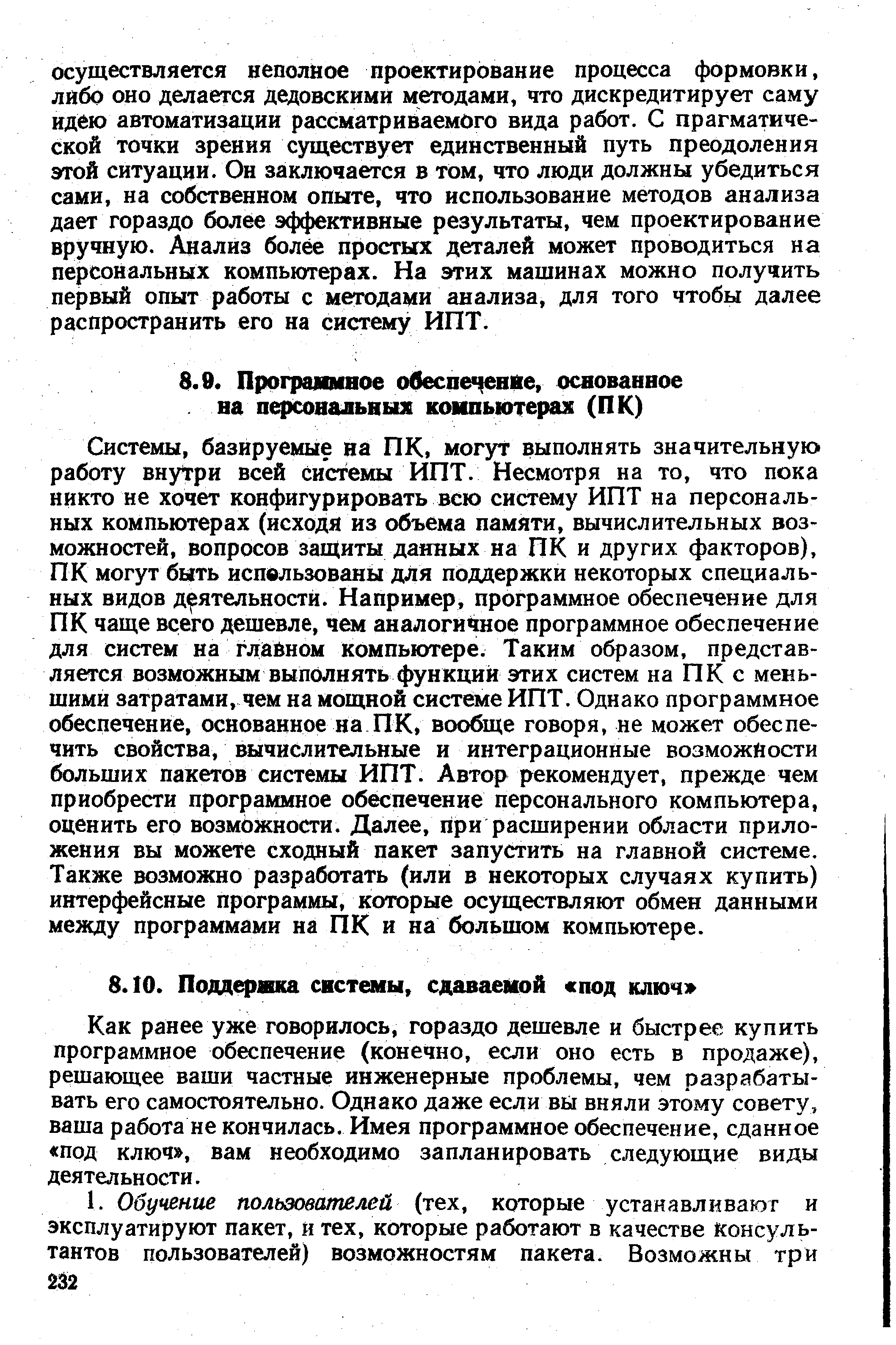 Системы, базируемые на ПК, могут выполнять значительную работу внутри всей системы ИПТ. Несмотря на то, что пока никто не хочет конфигурировать всю систему ИПТ на персональных компьютерах (исходя из объема памяти, вычислительных возможностей, вопросов защиты данных на ПК и других факторов), ПК могут быть использованы для поддержки некоторых специальных видов деятельности. Например, программное обеспечение для ПК чаще всего дешевле, чем аналогичное программное обеспечение для систем на бном компьютере. Таким образом, представляется возможным выполнять функций этих систем на ПК с меньшими затратами, чем на мощной системе ИПТ. Однако программное обеспечение, основанное на ПК, вообще говоря, не может обеспечить свойства, вычислительные и интеграционные возможности больших пакетов системы ИПТ. Автор рекомендует, прежде чем приобрести программное обеспечение персонального компьютера, оценить его возможности. Далее, при расширении области приложения вы можете сходный пакет запустить на главной системе. Также возможно разработать (или в некоторых случаях купить) интерфейсные программы, которые осуществляют обмен данными между программами на ПК и на большом компьютере.
