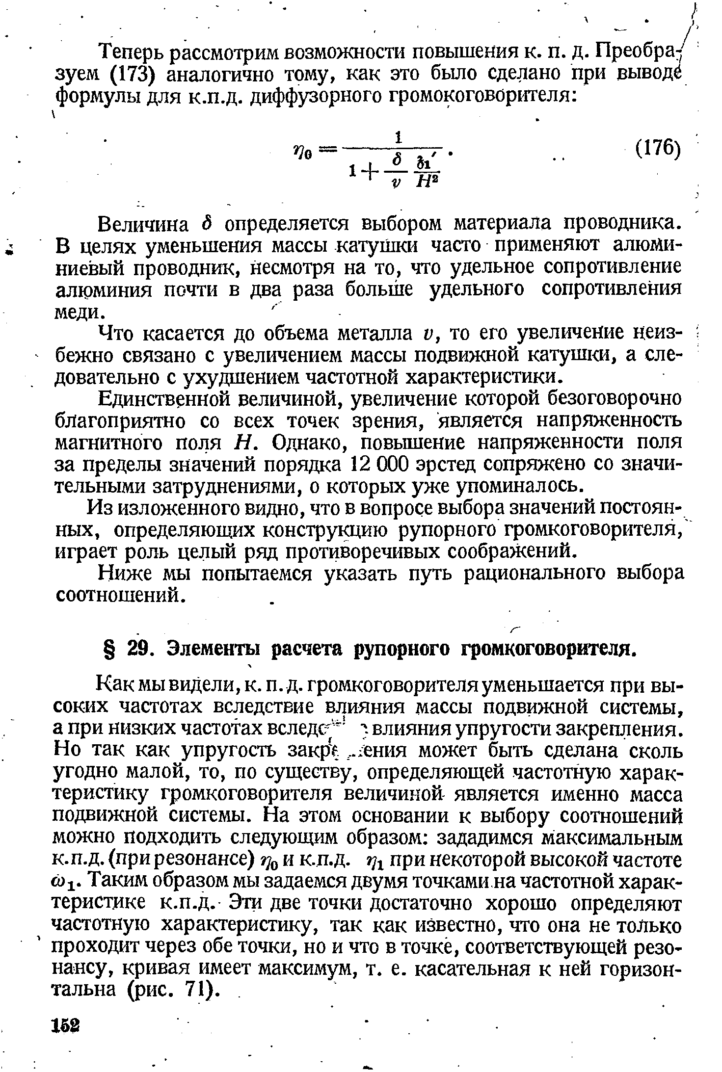 Как мы виДели, к. п. д. громкоговорителя уменьшается при высоких частотах вследствие влияния массы подвижной системы, а при низких частотах вследевлияния упругости закрепления. Но так как упругость закр ,, .лния может быть сделана сколь угодно малой, то, по существу, определяющей частотную характеристику громкоговорителя величиной- является именно масса подвижной системы. На этом основании к выбору соотношений можно подходить следующим образом зададимся максимальным к.п.д. (при резонансе) г о и к.п.д. при некоторой высокой частоте Таким образом мы задаемся двумя точками.на частотной характеристике к.п.д. Эти две точки достаточно хорошо определяют частотную характеристику, так как известно, что она не только проходит через обе точки, но и что в точке, соответствующей резонансу, кривая имеет максимум, т. е. касательная к ней горизонтальна (рис. 71).
