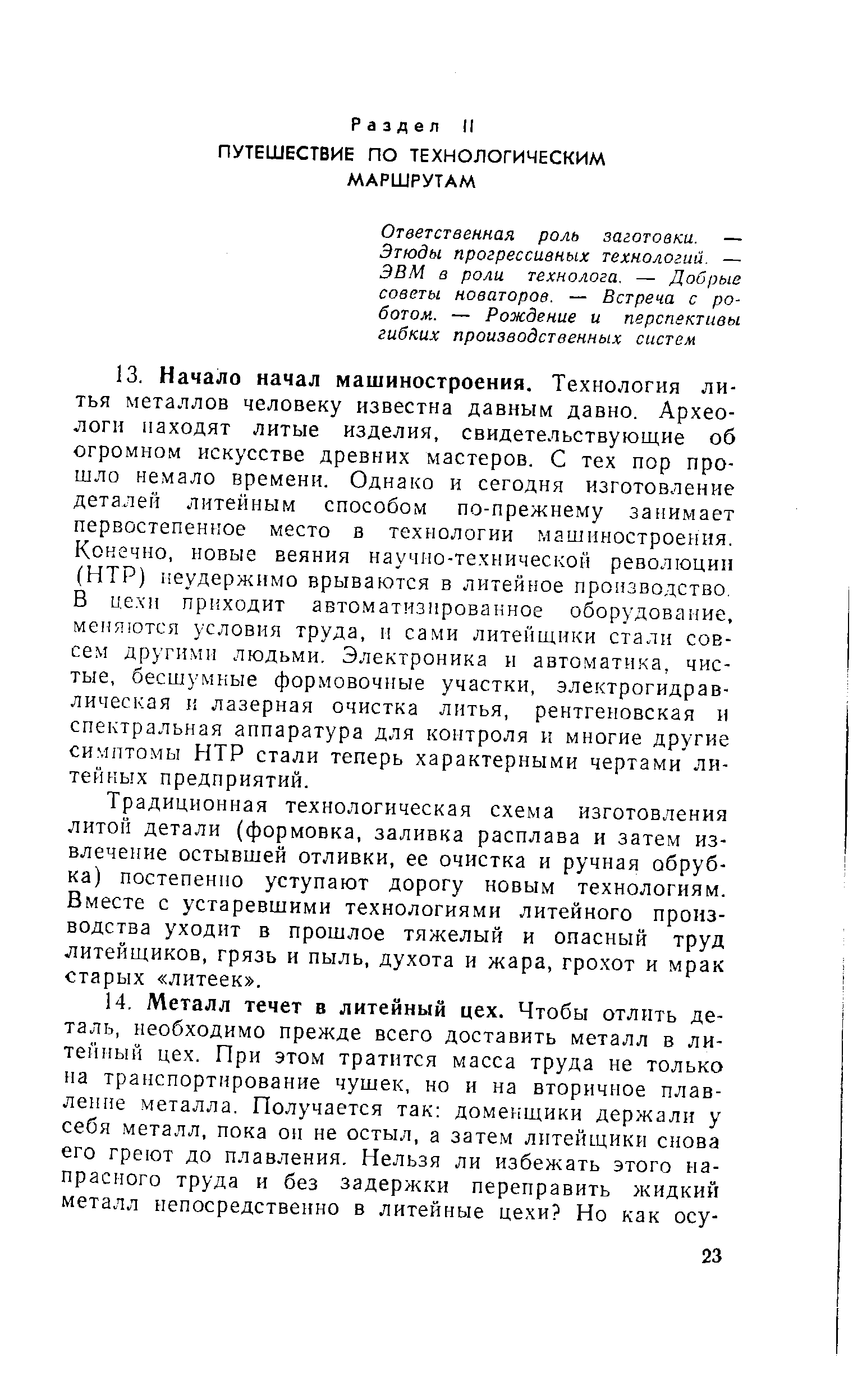 Традиционная технологическая схема изготовления литой детали (формовка, заливка расплава и затем извлечение остывшей отливки, ее очистка и ручная обрубка) постепенно уступают дорогу новым технологиям. Вместе с устаревшими технологиями литейного производства уходит в прошлое тяжелый и опасный труд литейщиков, грязь и пыль, духота и жара, грохот и мрак старых литеек .
