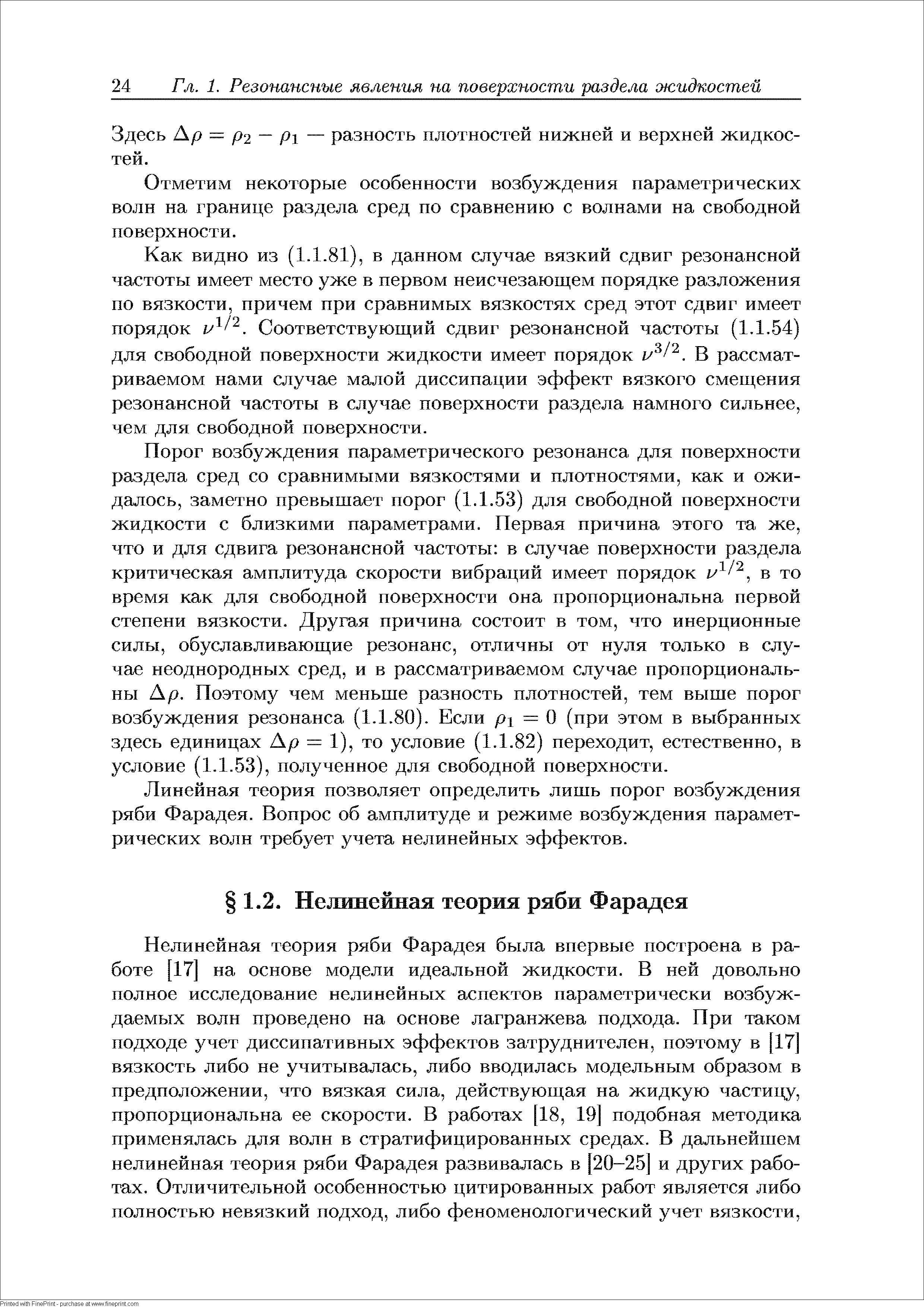 Нелинейная теория ряби Фарадея была впервые построена в работе [17] на основе модели идеальной жидкости. В ней довольно полное исследование нелинейных аспектов параметрически возбуждаемых волн проведено на основе лагранжева подхода. При таком подходе учет диссипативных эффектов затруднителен, поэтому в [17 вязкость либо не учитывалась, либо вводилась модельным образом в предположении, что вязкая сила, действующая на жидкую частицу, пропорциональна ее скорости. В работах [18, 19] подобная методика применялась для волн в стратифицированных средах. В дальнейшем нелинейная теория ряби Фарадея развивалась в [20-25] и других работах. Отличительной особенностью цитированных работ является либо полностью невязкий подход, либо феноменологический учет вязкости.
