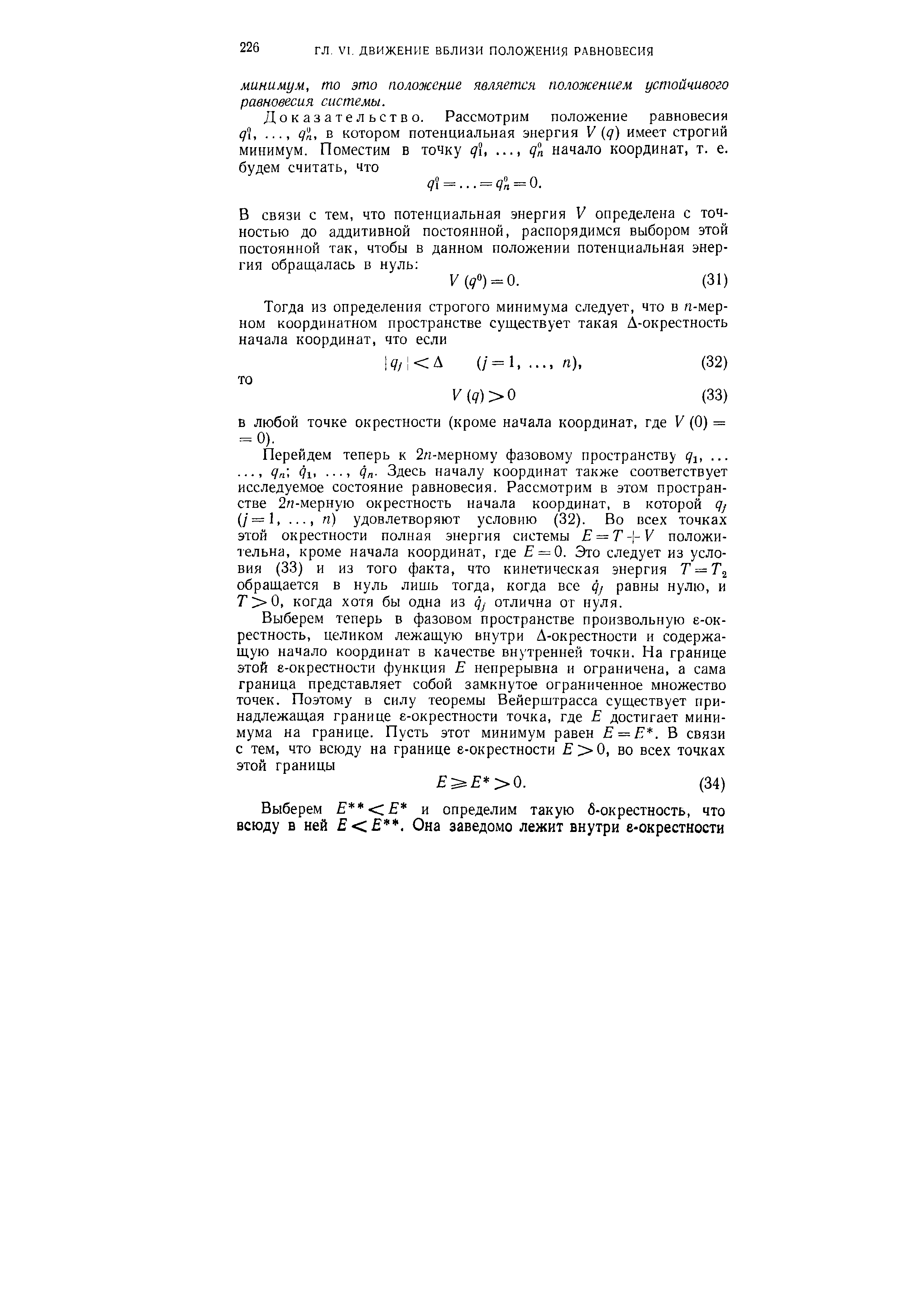 Перейдем теперь к 2л-мерному фазовому пространству q ,. .. , Яп 1. 1 Яп- Здесь началу координат также соответствует исследуемое состояние равновесия. Рассмотрим в этом пространстве 2п-мерную окрестность начала координат, в которой qj (/=1,. .., п) удовлетворяют условию (32). Во всех точках этой окрестности полная энергия системы E = T- -V положительна, кроме начала координат, где Е = 0. Это следует из условия (33) и из того факта, что кинетическая энергия 7 = 7 обращается в нуль лишь тогда, когда все qj равны нулю, и Т 0, когда хотя бы одна из qj отлична от нуля.
