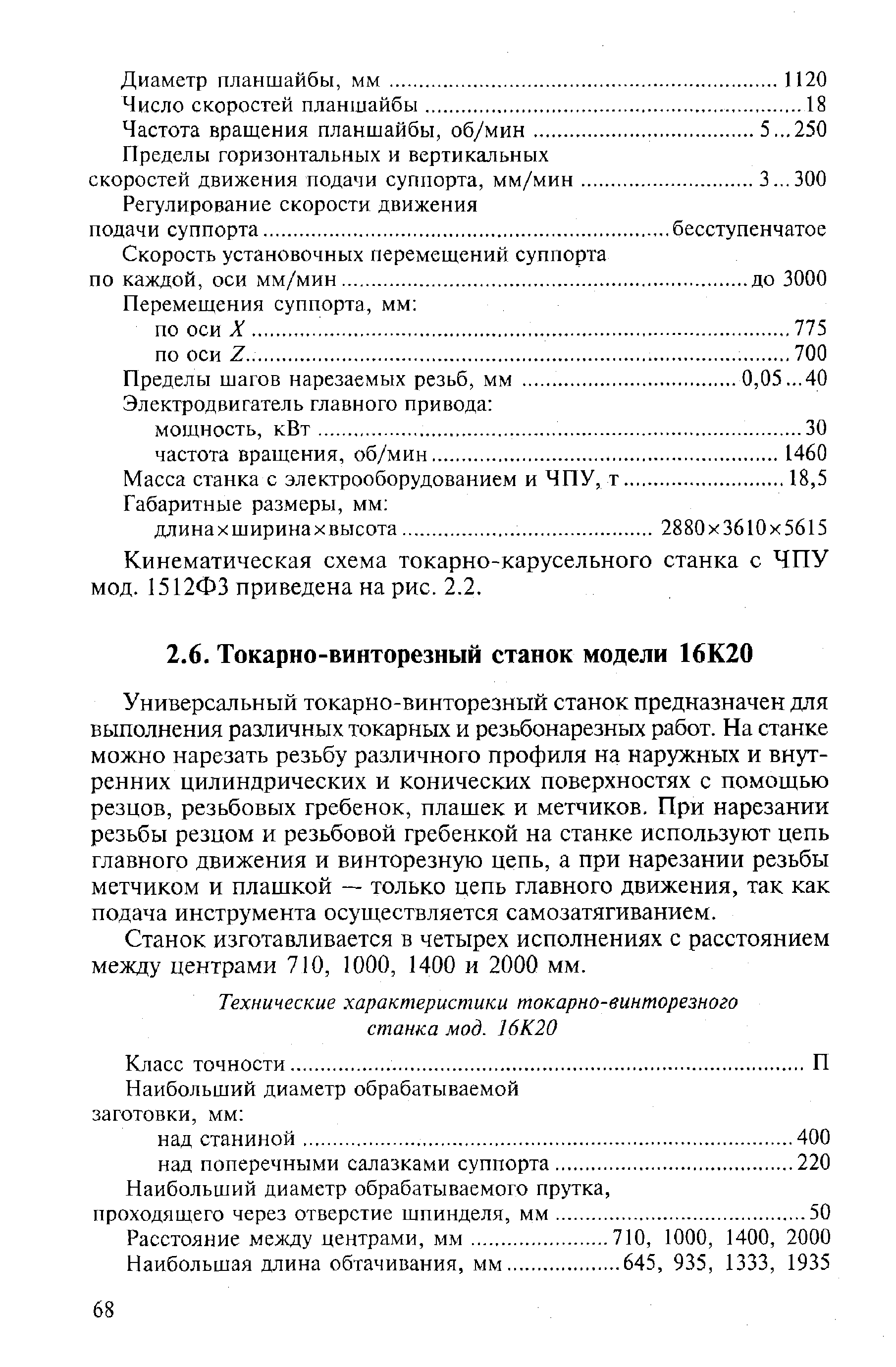 Универсальный токарно-винторезный станок предназначен для выполнения различных токарных и резьбонарезных работ. На станке можно нарезать резьбу различного профиля на наружных и внутренних цилиндрических и конических поверхностях с помощью резцов, резьбовых гребенок, плашек и метчиков. При нарезании резьбы резцом и резьбовой гребенкой на станке используют цепь главного движения и винторезную цепь, а при нарезании резьбы метчиком и плашкой — только цепь главного движения, так как подача инструмента осуществляется самозатягиванием.
