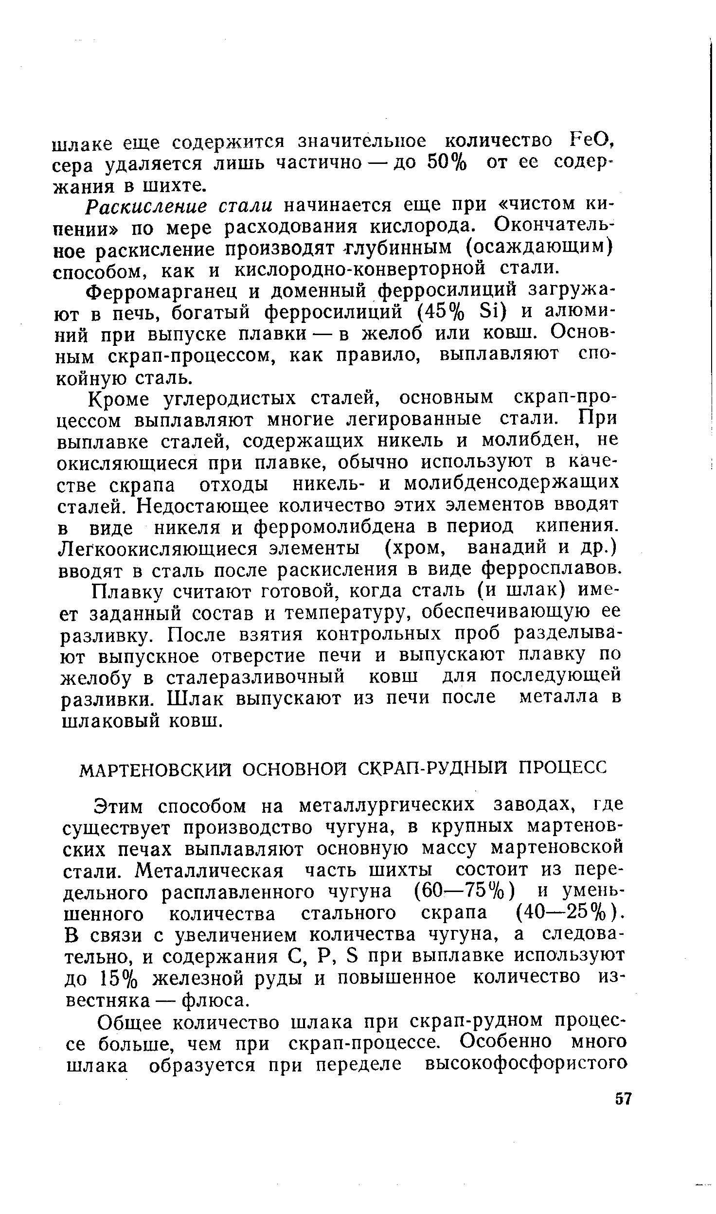 Этим способом на металлургических заводах, где существует производство чугуна, в крупных мартеновских печах выплавляют основную массу мартеновской стали. Металлическая часть шихты состоит из передельного расплавленного чугуна (60—757о) и уменьшенного количества стального скрапа (40—25%). В связи с увеличением количества чугуна, а следовательно, и содержания С, Р, S при выплавке используют до 15% железной руды и повышенное количество известняка — флюса.
