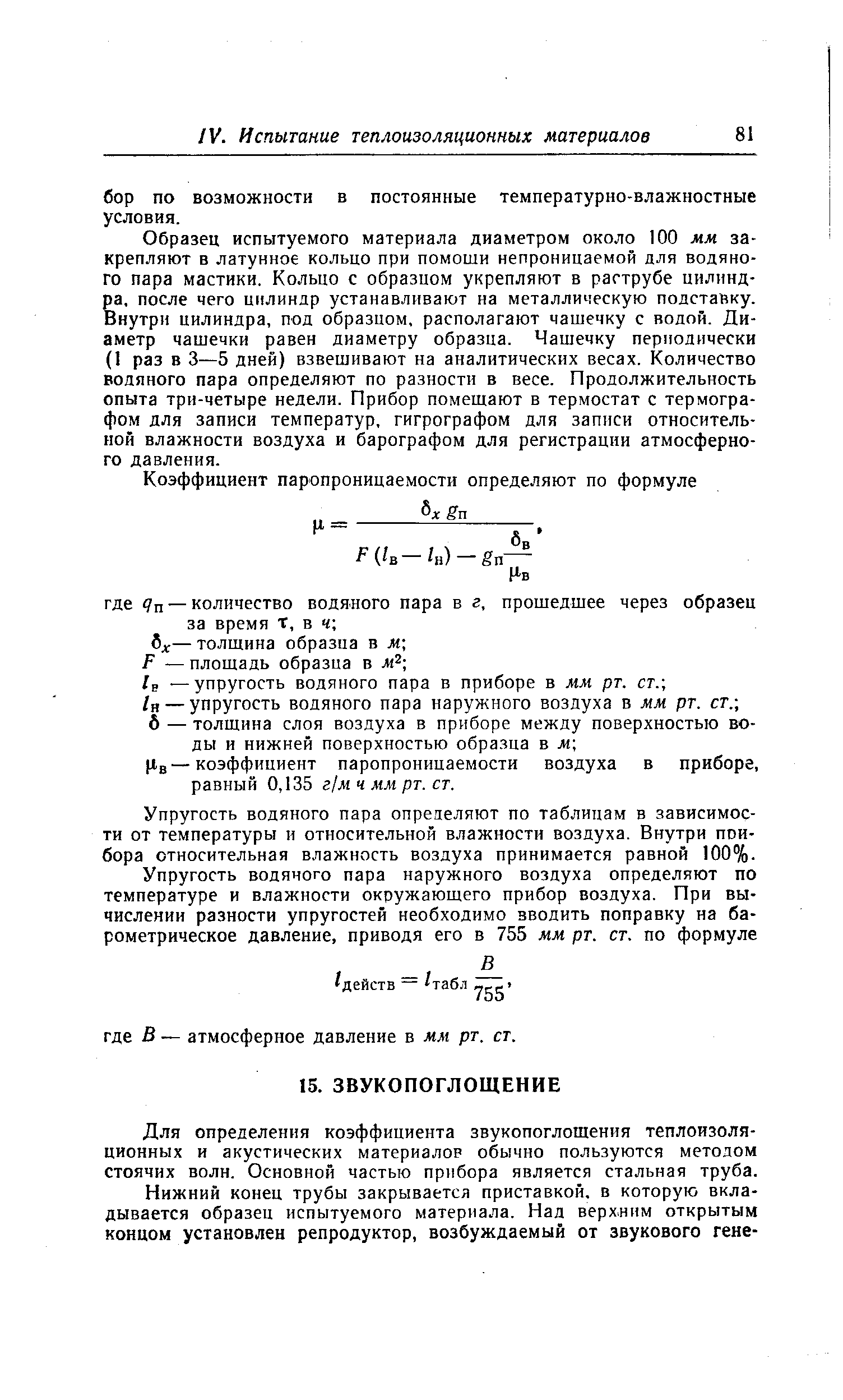 Образец испытуемого материала диаметром около 100 мм закрепляют в латунное кольцо при помоши непроницаемой для водяного пара мастики. Кольцо с образцом укрепляют в раструбе цилиндра, после чего цилиндр устанавливают на металлическую подставку. Внутри цилиндра, под образцом, располагают чашечку с водой. Диаметр чашечки равен диаметру образца. Чашечку периодически (I раз в 3—5 дней) взвешивают на аналитических весах. Количество водяного пара определяют по разности в весе. Продолжительность опыта три-четыре недели. Прибор помешают в термостат с термографом для записи температур, гигрографом для записи относительной влажности воздуха и барографом для регистрации атмосферного давления.
