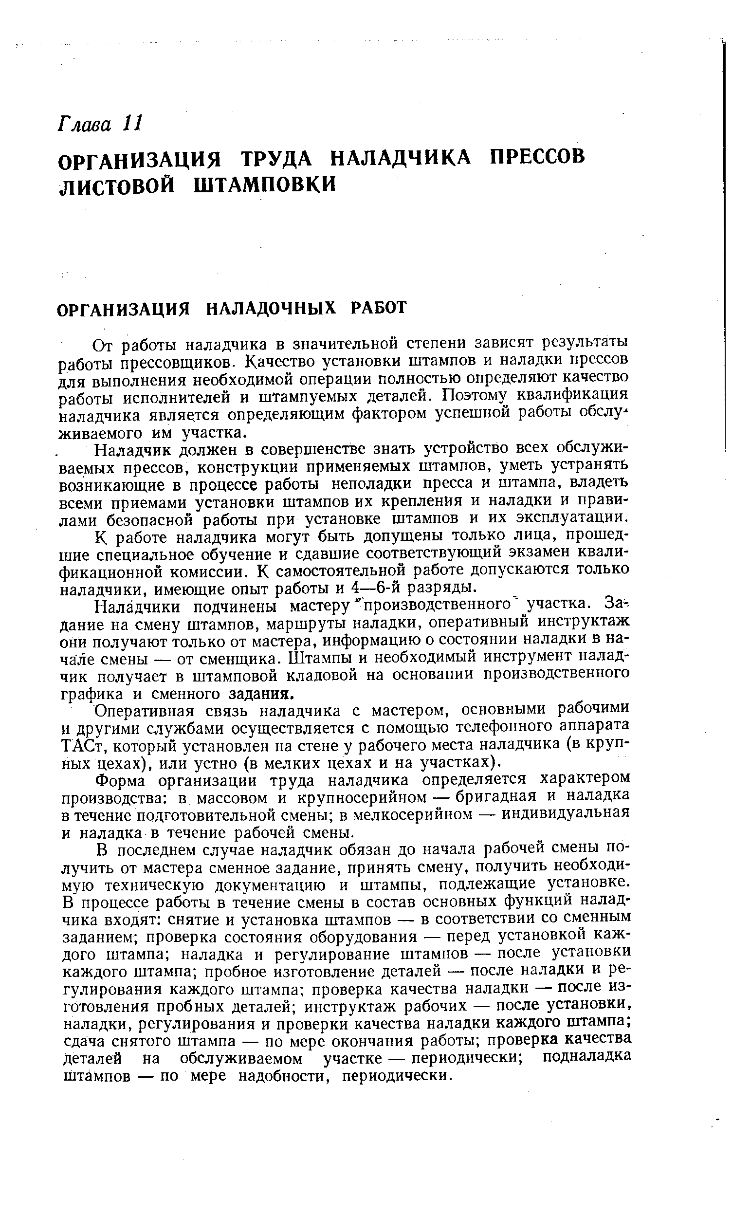 От работы наладчика в значительной степени зависят результаты работы прессовщиков. Качество установки штампов и наладки прессов для выполнения необходимой операции полностью определяют качество работы исполнителей и штампуемых деталей. Поэтому квалификация наладчика является определяющим фактором успешной работы обсяу- живаемого им участка.
