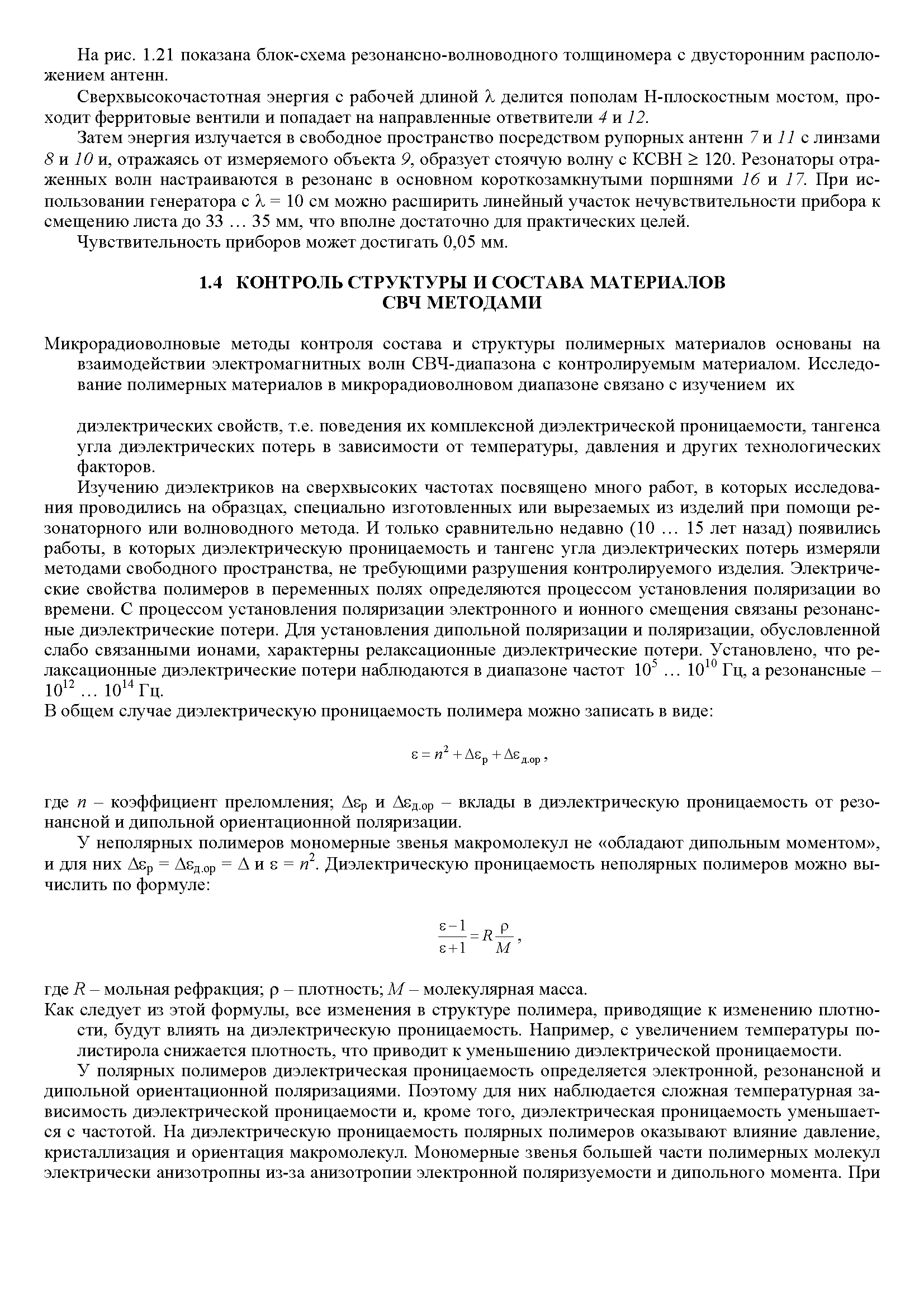 Изучению диэлектриков на сверхвысоких частотах посвящено много работ, в которых исследования проводились на образцах, специально изготовленных или вырезаемых из изделий при помощи ре-зонаторного или волноводного метода. И только сравнительно недавно (10. .. 15 лет назад) появились работы, в которых диэлектрическую проницаемость и тангенс угла диэлектрических потерь измеряли методами свободного пространства, не требующими разрушения контролируемого изделия. Электрические свойства полимеров в переменных полях определяются процессом установления поляризации во времени. С процессом установления поляризации электронного и ионного смещения связаны резонансные диэлектрические потери. Для установления дипольной поляризации и поляризации, обусловленной слабо связанными ионами, характерны релаксационные диэлектрические потери. Установлено, что релаксационные диэлектрические потери наблюдаются в диапазоне частот 10 . .. 10 Гц, а резонансные -10 . .. 10 Гц.
