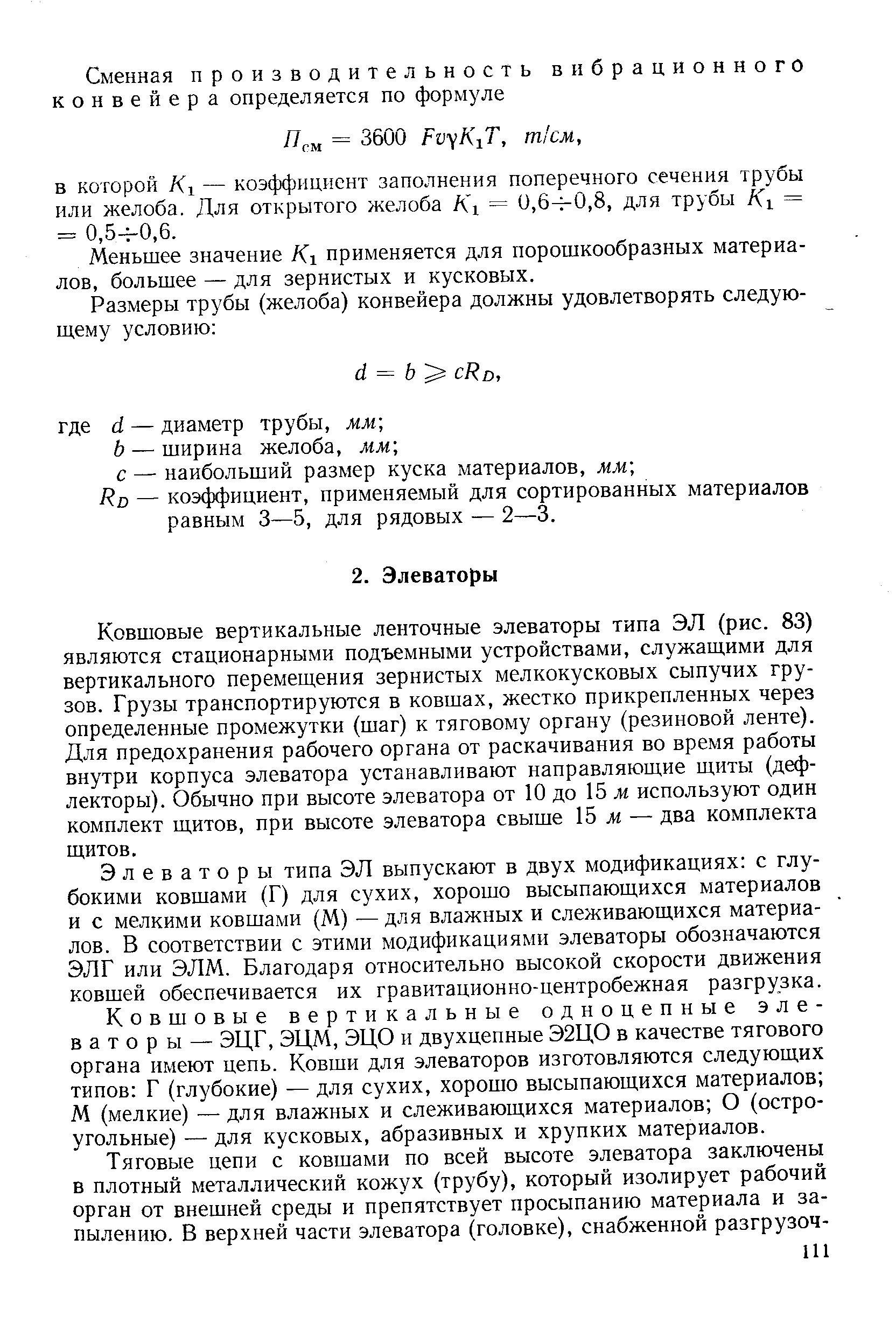 Ковшовые вертикальные ленточные элеваторы типа ЭЛ (рис. 83) являются стационарными подъемными устройствами, служащими для вертикального перемещения зернистых мелкокусковых сыпучих грузов. Грузы транспортируются в ковшах, жестко прикрепленных через определенные промежутки (шаг) к тяговому органу (резиновой ленте). Для предохранения рабочего органа от раскачивания во время работы внутри корпуса элеватора устанавливают направляющие щиты (дефлекторы). Обычно при высоте элеватора от 10 до 15 м используют один комплект щитов, при высоте элеватора свыше Ъ м — два комплекта щитов.
