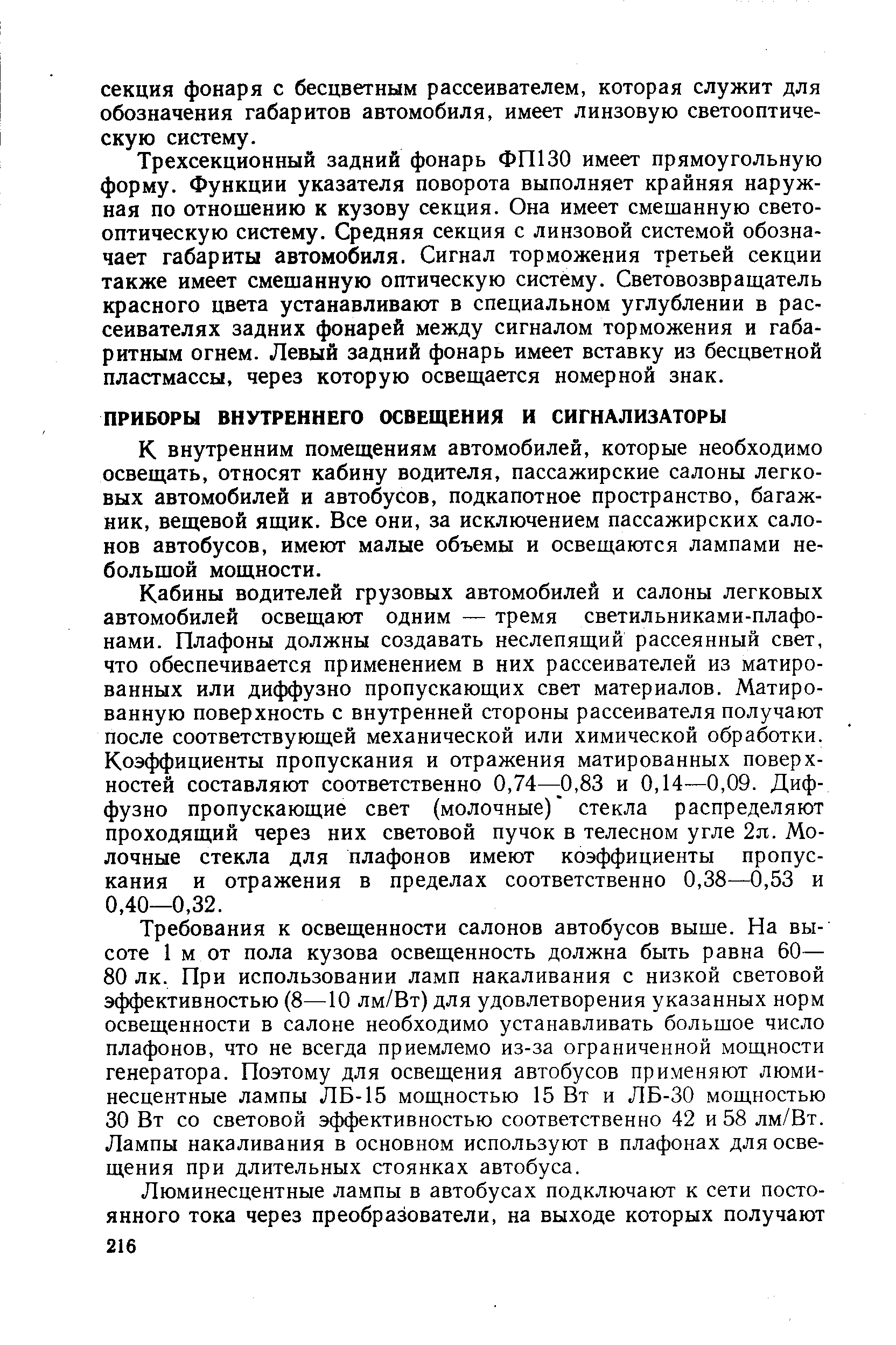 К внутренним помещениям автомобилей, которые необходимо освещать, относят кабину водителя, пассажирские салоны легковых автомобилей и автобусов, подкапотное пространство, багажник, вещевой ящик. Все они, за исключением пассажирских салонов автобусов, имеют малые объемы и освещакэтся лампами небольшой мощности.
