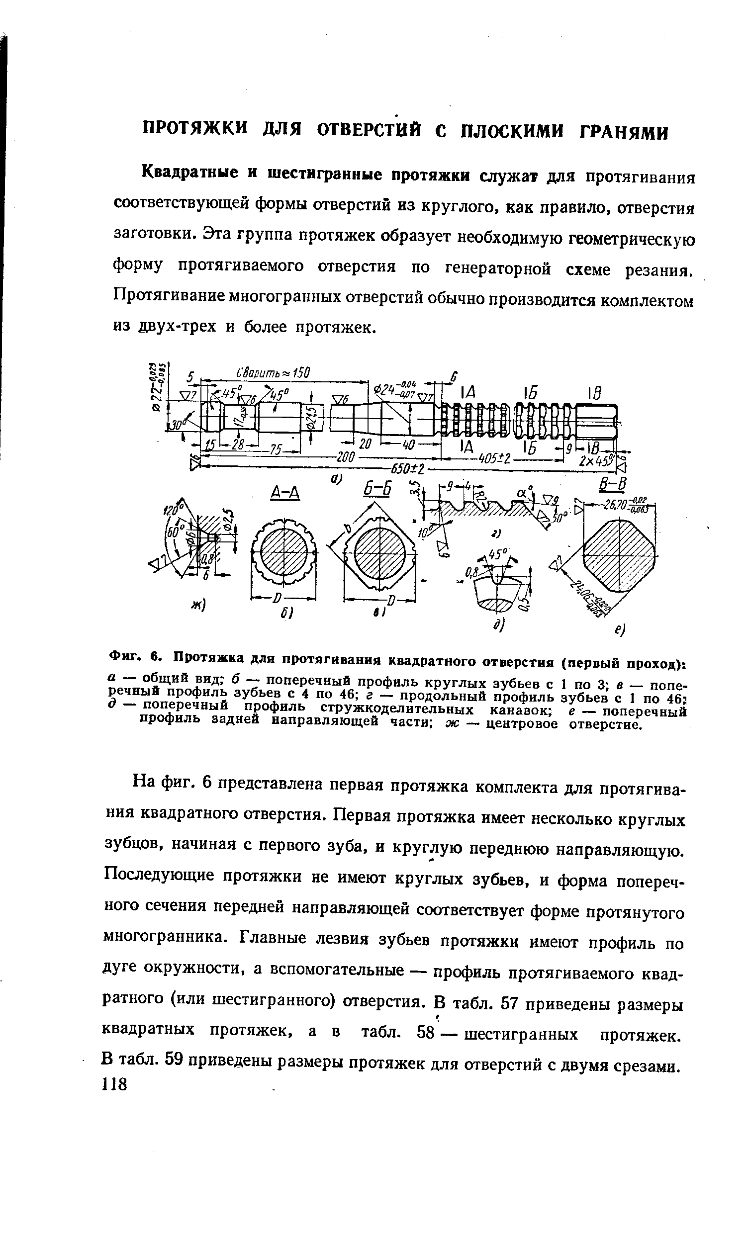 Квадратные и шестигранные протяжки служа для протягивания соответствующей формы отверстий из круглого, как правило, отверстия заготовки. Эта группа протяжек образует необходимую геометрическую форму протягиваемого отверстия по генераторной схеме резания. Протягивание многогранных отверстий обычно производится комплектом из двух-трех и более протяжек.
