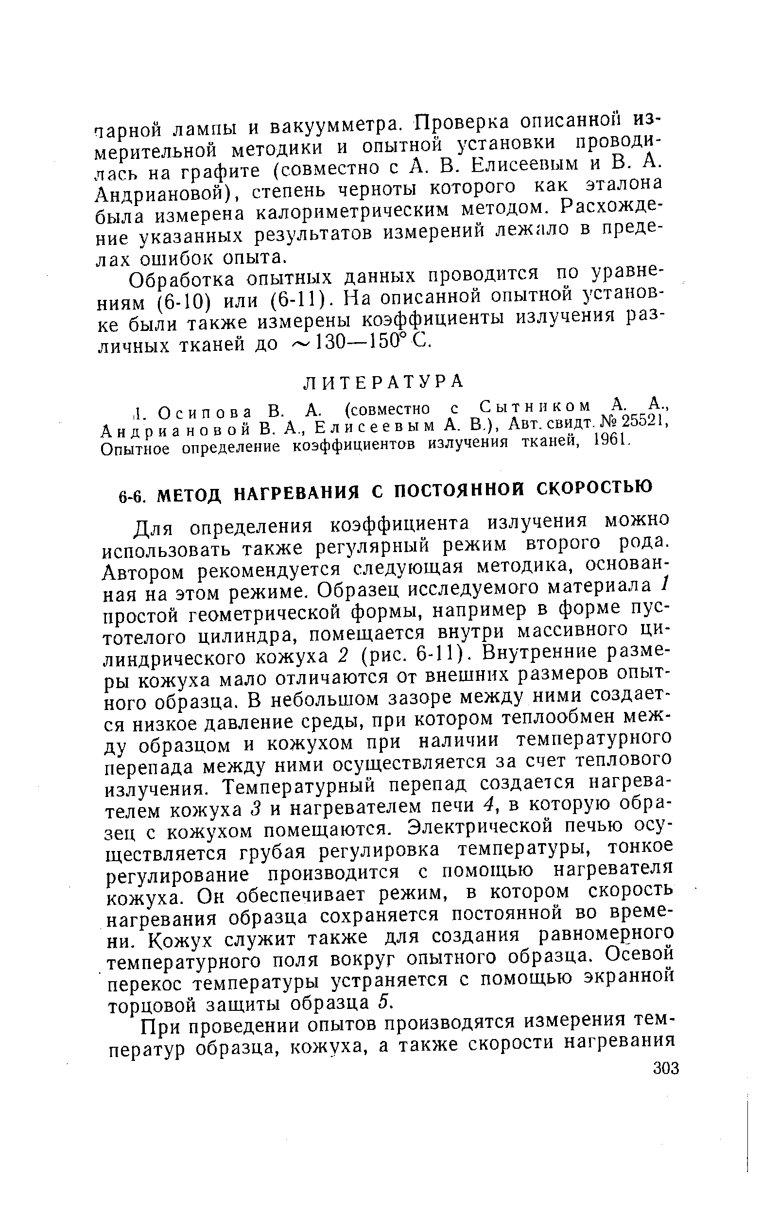 Для определения коэффициента излучения можно использовать также регулярный режим второго рода. Автором рекомендуется следующая методика, основанная на этом режиме. Образец исследуемого материала 1 простой геометрической формы, например в форме пустотелого цилиндра, помещается внутри массивного цилиндрического кожуха 2 (рис. 6-11). Внутренние размеры кожуха мало отличаются от внешних размеров опытного образца, В небольшом зазоре между ними создается низкое давление среды, при котором теплообмен между образцом и кожухом при наличии температурного перепада между ними осуществляется за счет теплового излучения. Температурный перепад создается нагревателем кожуха 3 и нагревателем печи 4, в которую образец с кожухом помещаются. Электрической печью осуществляется грубая регулировка температуры, тонкое регулирование производится с помощью нагревателя кожуха. Он обеспечивает режим, в котором скорость нагревания образца сохраняется постоянной во времени. Кожух служит также для создания равномерного температурного поля вокруг опытного образца. Осевой перекос температуры устраняется с помощью экранной торцовой защиты образца 5.
