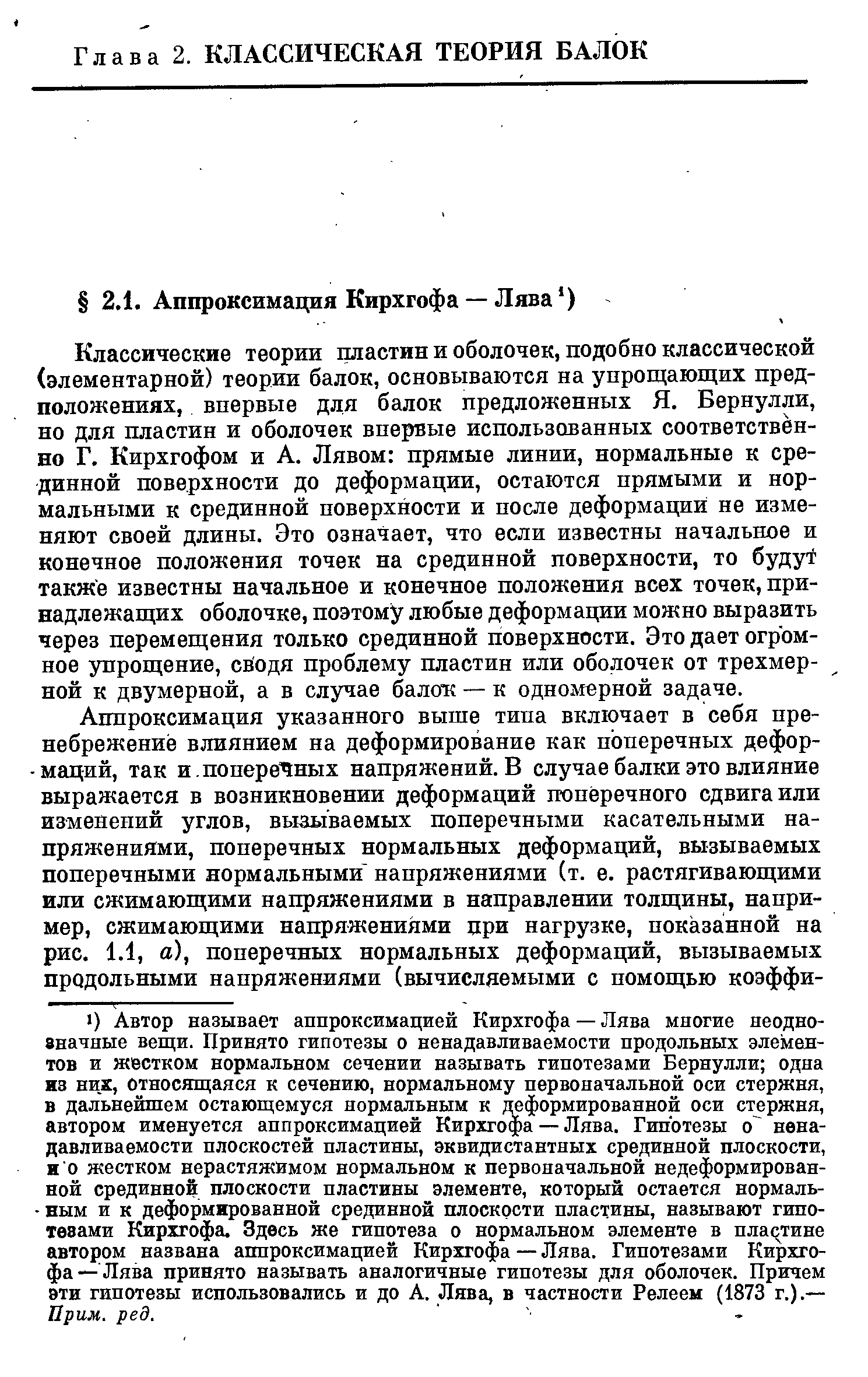 Классические теории пластин и оболочек, подобно классической (элементарной) теории балок, основываются на упрощающих предположениях, впервые для балок предложенных Я. Бернулли, но для пластин и оболочек впервые использованных соответственно Г. Кирхгофом и А. Лявом прямые линии, нормальные к срединной поверхности до деформации, остаются прямыми и нормальными к срединной поверхности и после деформаций не изменяют своей длины. Это означает, что если известны начальное и конечное положения точек на срединной поверхности, то буду также известны начальное и конечное положения всех точек, принадлежащих оболочке, поэтому любые деформации можно выразить через перемещения только срединной поверхности. Это дает огромное упрощение, сводя проблему пластин или оболочек от трехмерной к двумерной, а в случае балок — к одномерной задаче.
